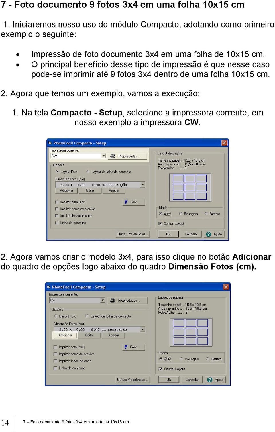 O principal benefício desse tipo de impressão é que nesse caso pode-se imprimir até 9 fotos 3x4 dentro de uma folha 10x15 cm. 2.