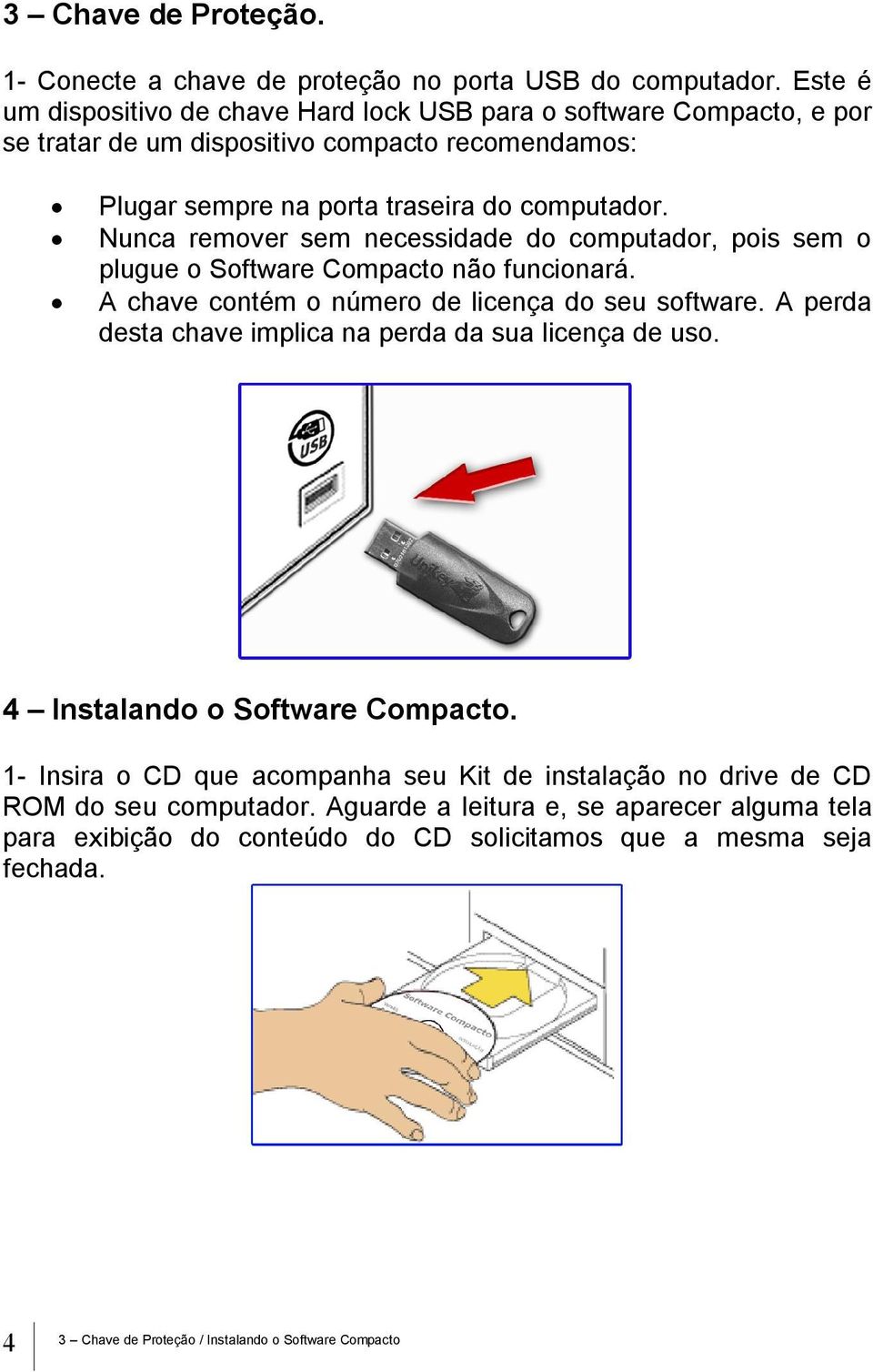 Nunca remover sem necessidade do computador, pois sem o plugue o Software Compacto não funcionará. A chave contém o número de licença do seu software.