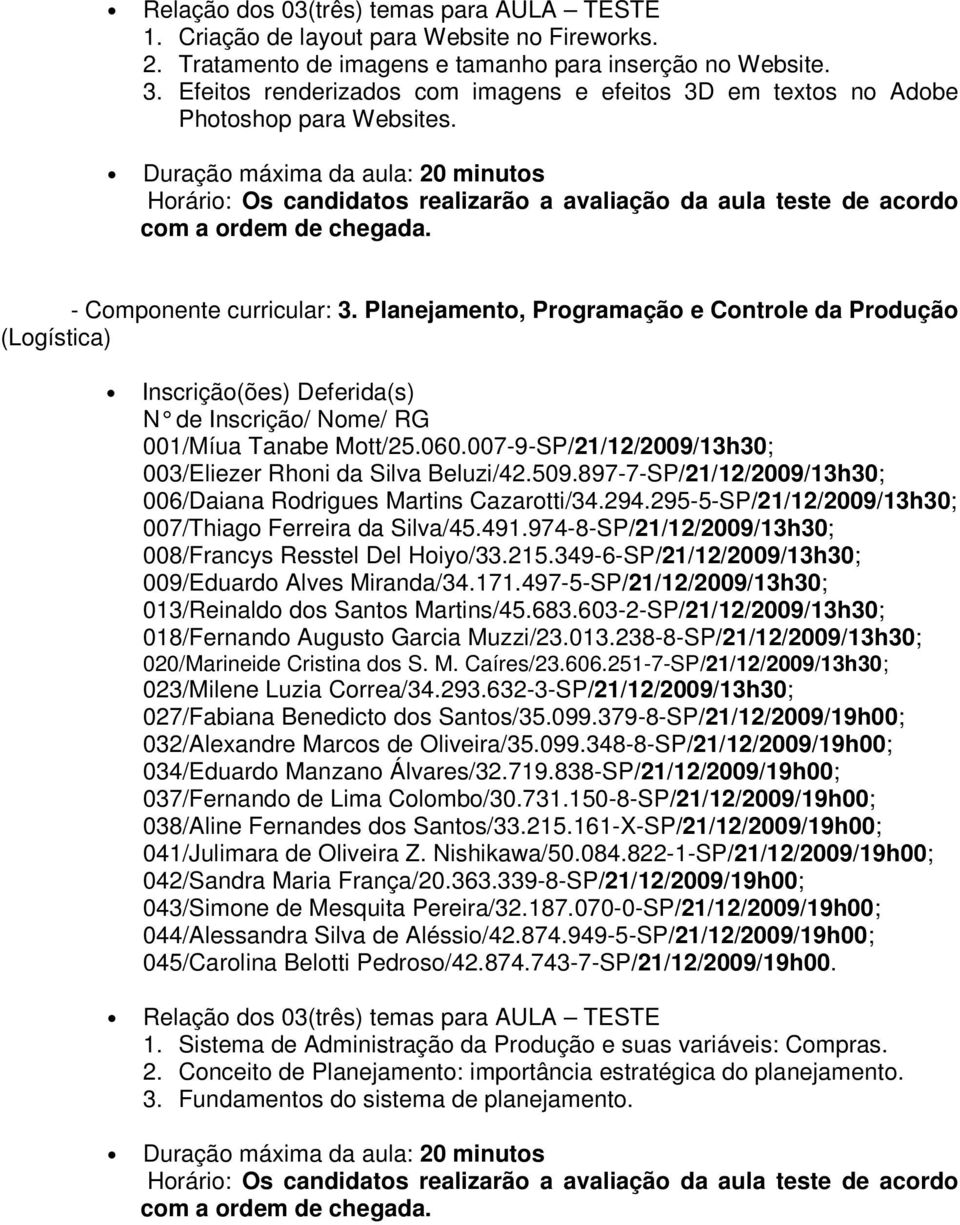 Planejamento, Programação e Controle da Produção (Logística) 001/Míua Tanabe Mott/25.060.007-9-SP/21/12/2009/13h30; 003/Eliezer Rhoni da Silva Beluzi/42.509.