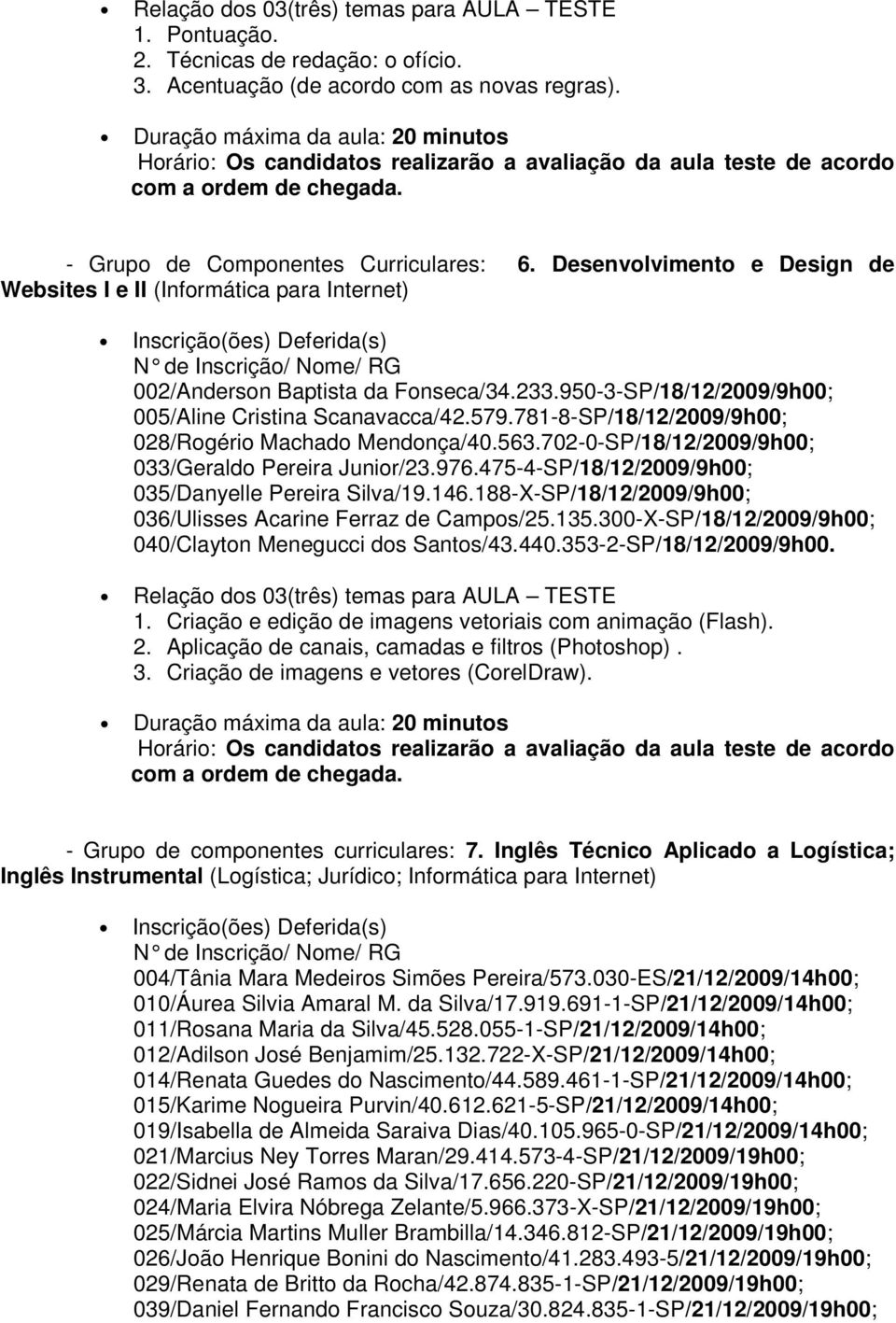 781-8-SP/18/12/2009/9h00; 028/Rogério Machado Mendonça/40.563.702-0-SP/18/12/2009/9h00; 033/Geraldo Pereira Junior/23.976.475-4-SP/18/12/2009/9h00; 035/Danyelle Pereira Silva/19.146.