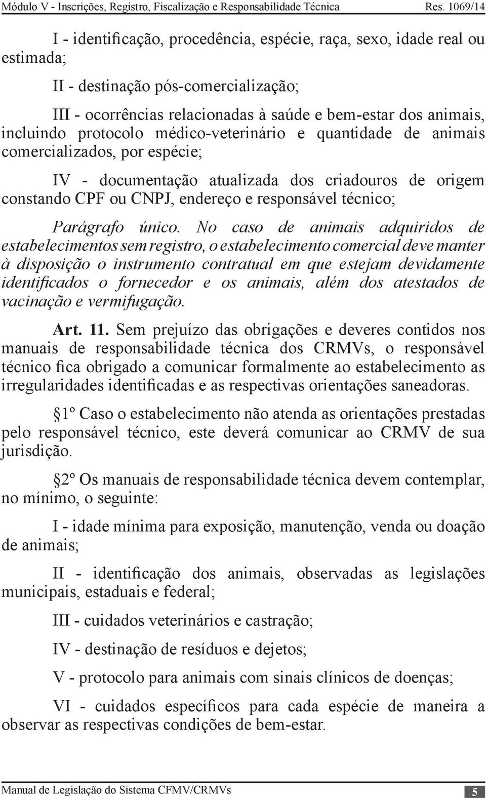 No caso de animais adquiridos de estabelecimentos sem registro, o estabelecimento comercial deve manter à disposição o instrumento contratual em que estejam devidamente identificados o fornecedor e