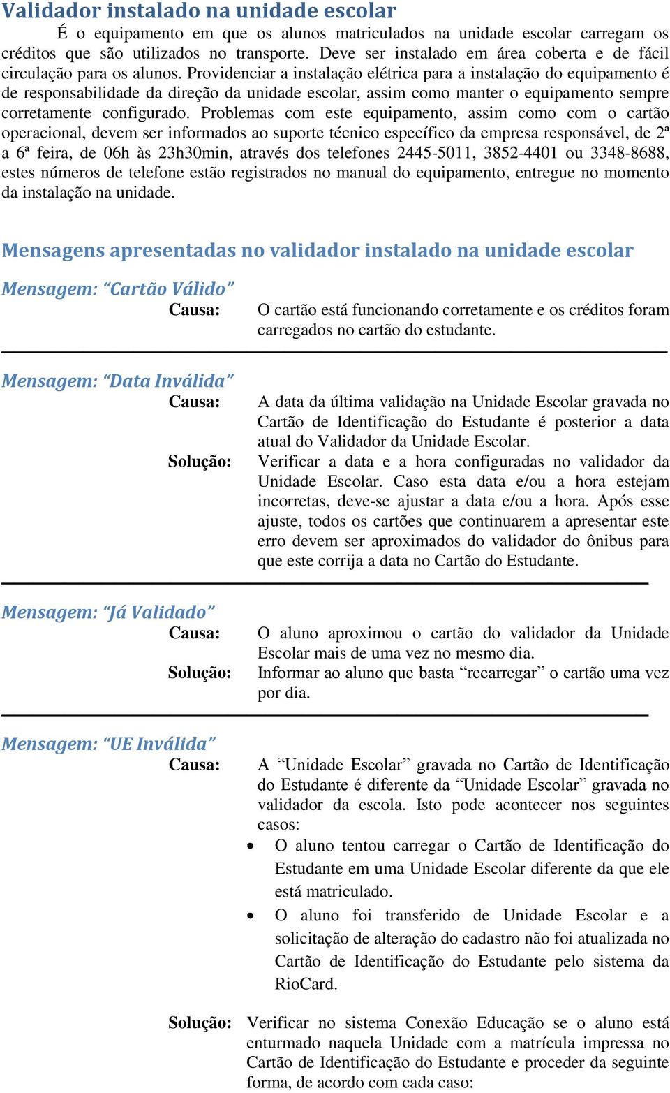 Providenciar a instalação elétrica para a instalação do equipamento é de responsabilidade da direção da unidade escolar, assim como manter o equipamento sempre corretamente configurado.