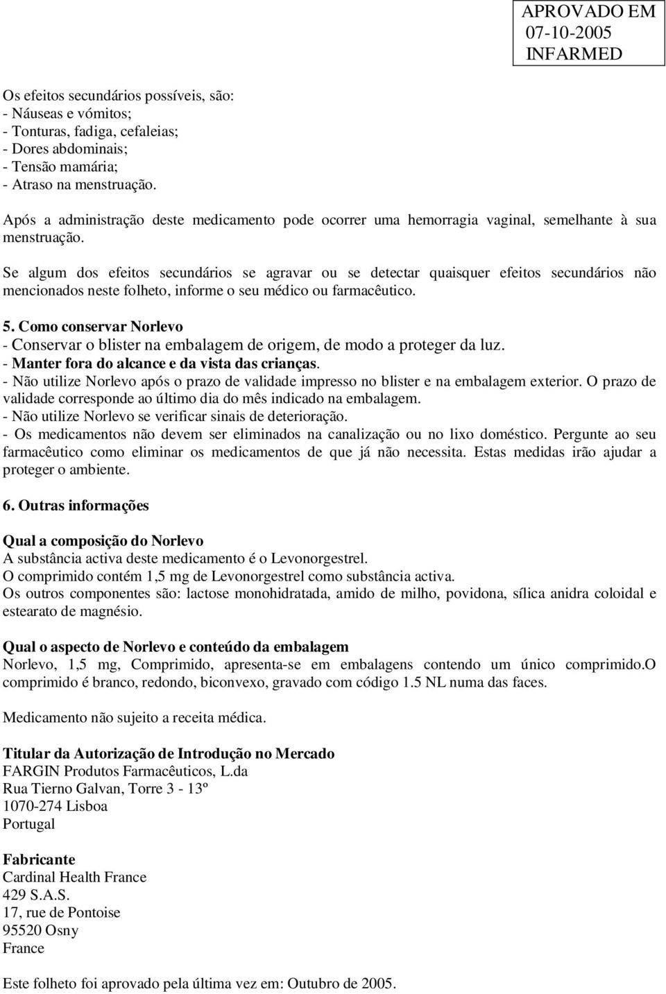 Se algum dos efeitos secundários se agravar ou se detectar quaisquer efeitos secundários não mencionados neste folheto, informe o seu médico ou farmacêutico. 5.