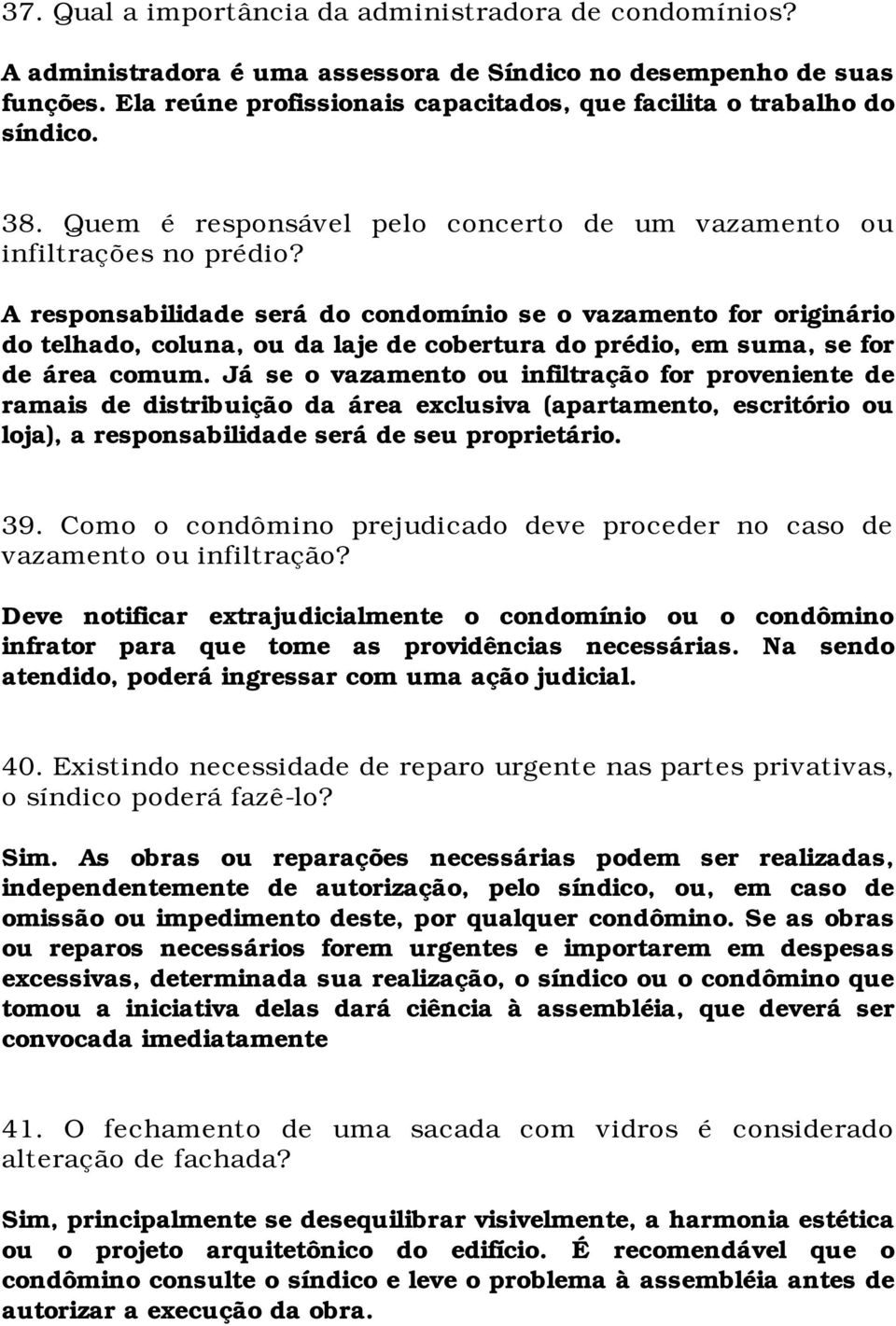 A responsabilidade será do condomínio se o vazamento for originário do telhado, coluna, ou da laje de cobertura do prédio, em suma, se for de área comum.