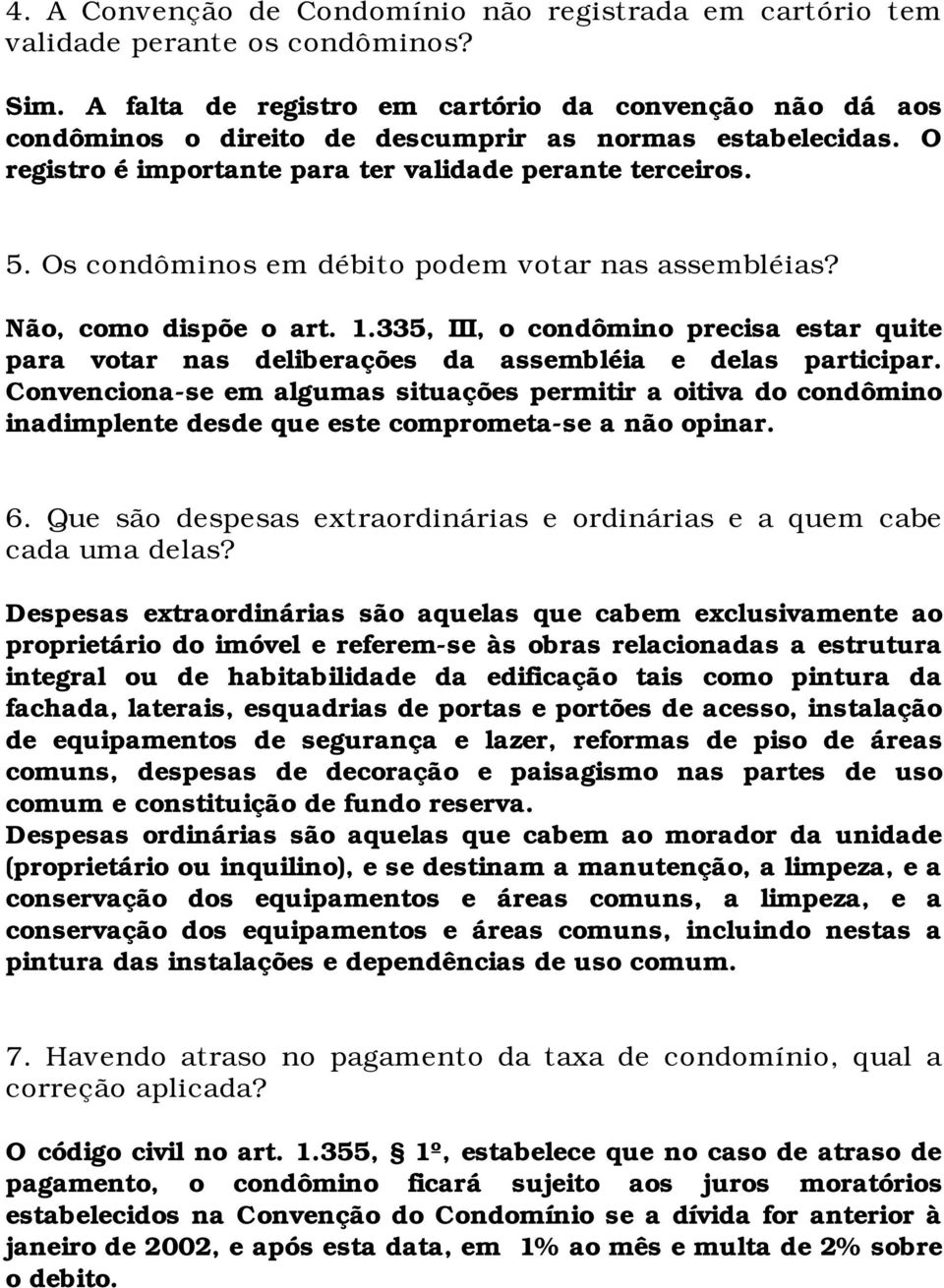 Os condôminos em débito podem votar nas assembléias? Não, como dispõe o art. 1.335, III, o condômino precisa estar quite para votar nas deliberações da assembléia e delas participar.