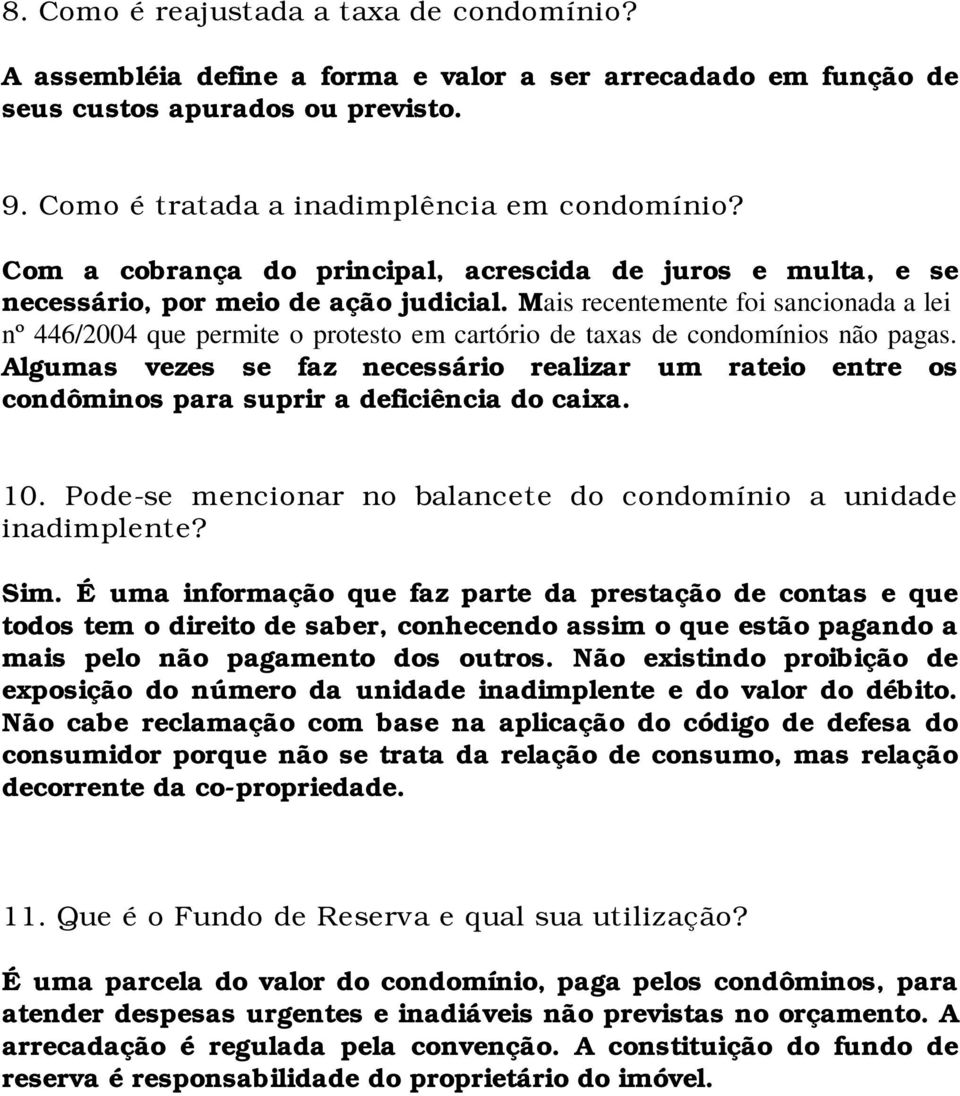 Mais recentemente foi sancionada a lei nº 446/2004 que permite o protesto em cartório de taxas de condomínios não pagas.