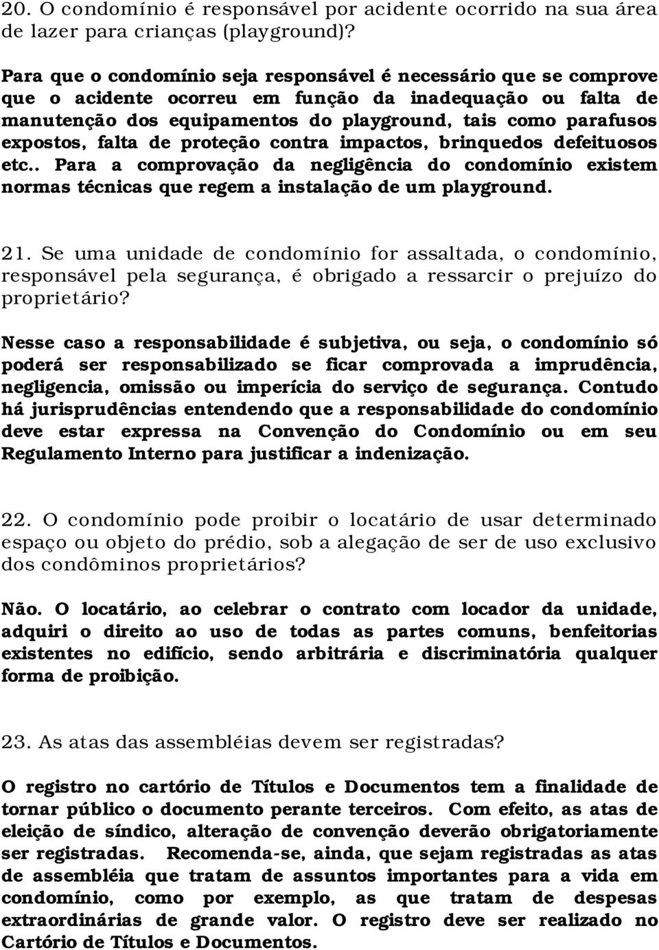 expostos, falta de proteção contra impactos, brinquedos defeituosos etc.. Para a comprovação da negligência do condomínio existem normas técnicas que regem a instalação de um playground. 21.