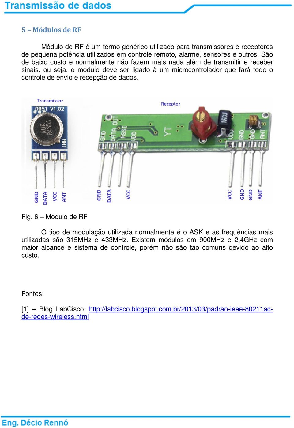 recepção de dados. Fig. 6 Módulo de RF O tipo de modulação utilizada normalmente é o ASK e as frequências mais utilizadas são 315MHz e 433MHz.