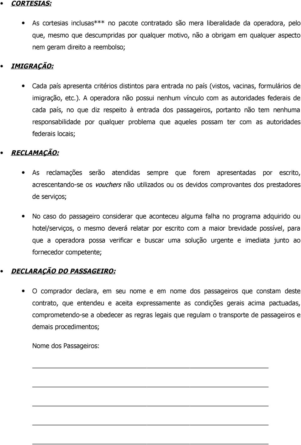 A operadora não possui nenhum vínculo com as autoridades federais de cada país, no que diz respeito à entrada dos passageiros, portanto não tem nenhuma responsabilidade por qualquer problema que