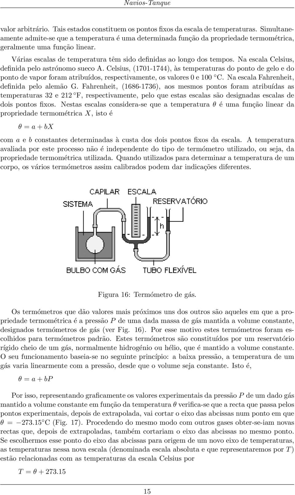 Na escala Celsius, definida pelo astrónomo sueco A. Celsius, (1701-1744), às temperaturas do ponto de gelo e do ponto de vapor foram atribuídos, respectivamente, os valores 0 e 100 C.