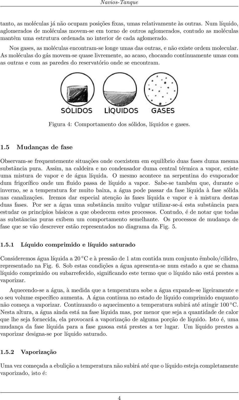 Nos gases, as moléculas encontram-se longe umas das outras, e não existe ordem molecular.