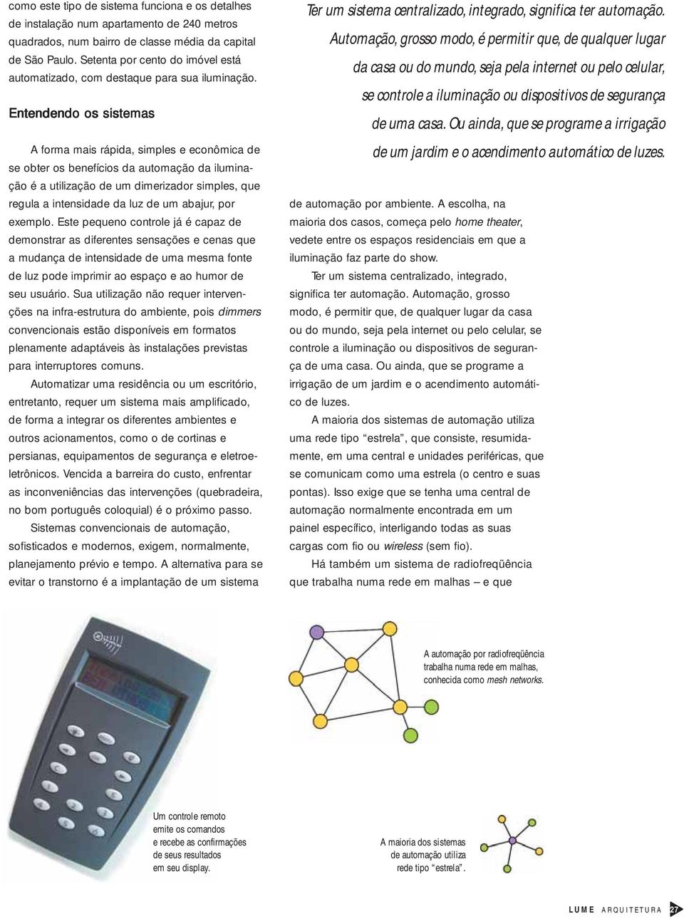 Entendendo os sistemas A forma mais rápida, simples e econômica de se obter os benefícios da automação da iluminação é a utilização de um dimerizador simples, que regula a intensidade da luz de um