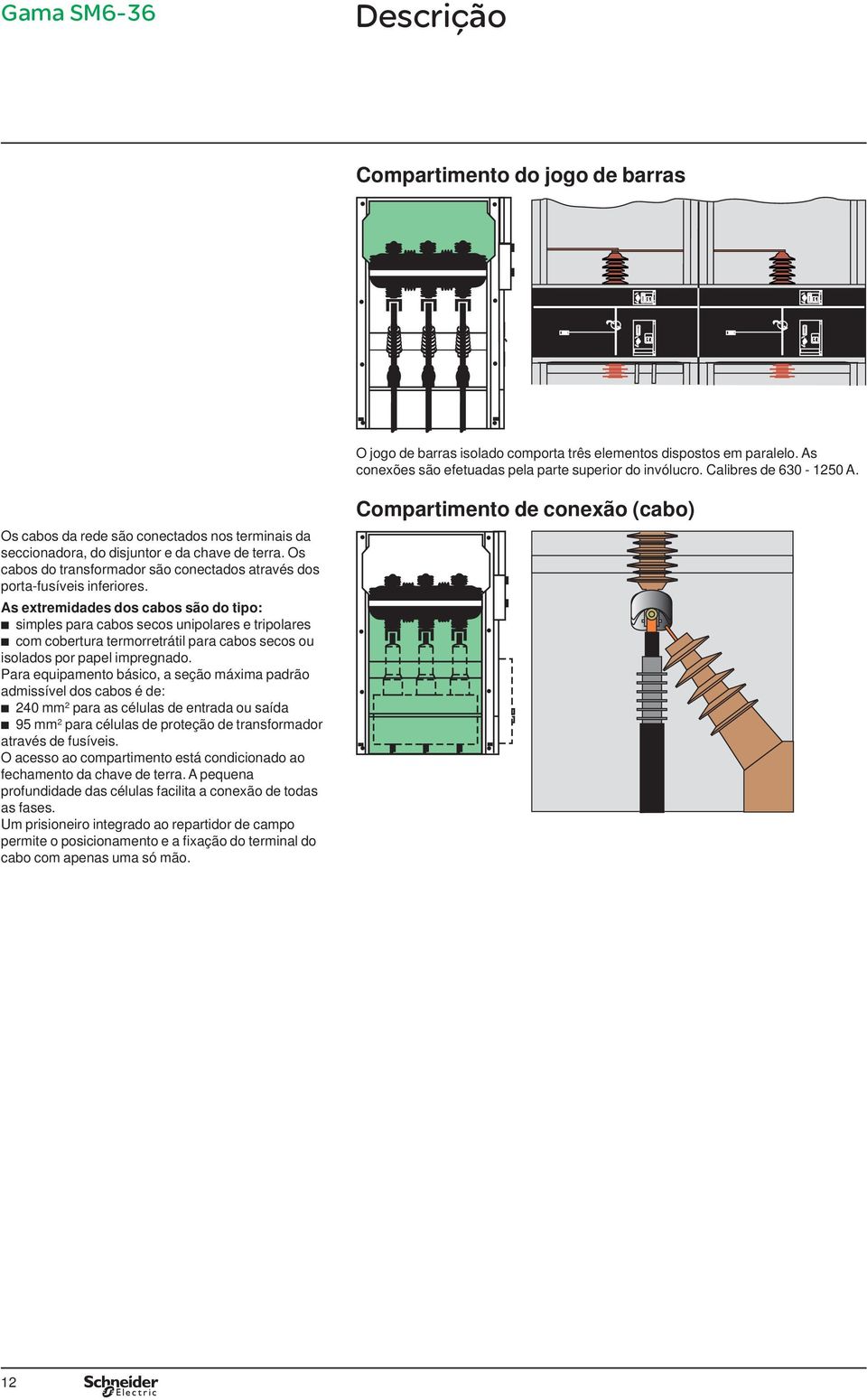 As extremidades dos cabos são do tipo: b simples para cabos secos unipolares e tripolares b com cobertura termorretrátil para cabos secos ou isolados por papel impregnado.