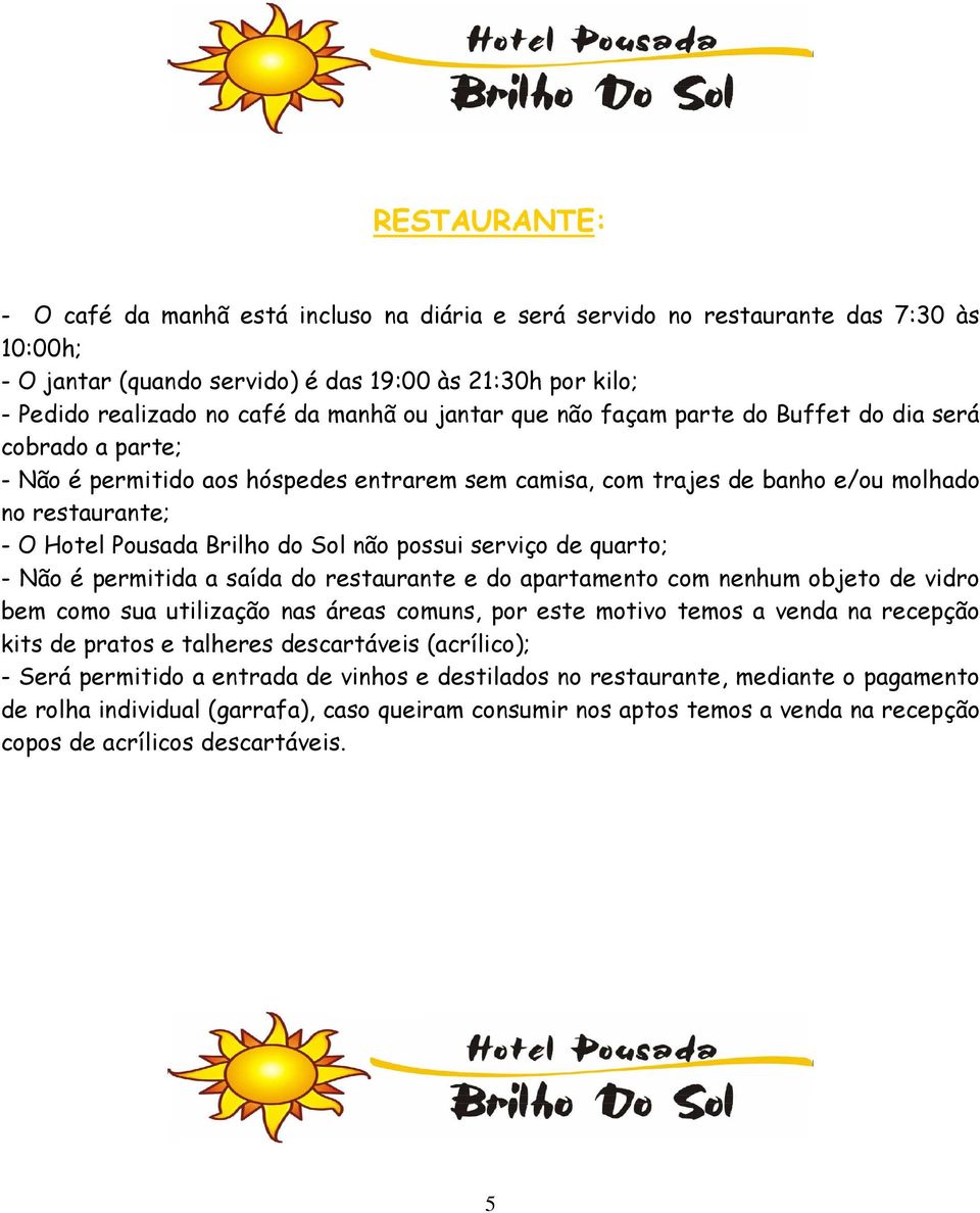 Sol não possui serviço de quarto; - Não é permitida a saída do restaurante e do apartamento com nenhum objeto de vidro bem como sua utilização nas áreas comuns, por este motivo temos a venda na