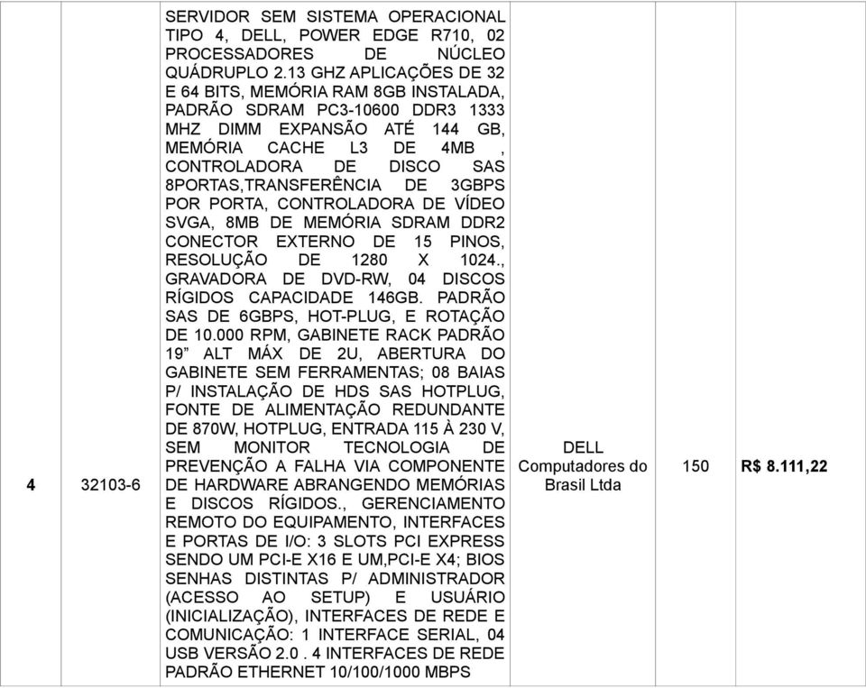 DE 3GBPS POR PORTA, CONTROLADORA DE VÍDEO SVGA, 8MB DE MEMÓRIA SDRAM DDR2 RESOLUÇÃO DE 1280 X 1024., GRAVADORA DE DVD-RW, 04 DISCOS RÍGIDOS CAPACIDADE 146GB.