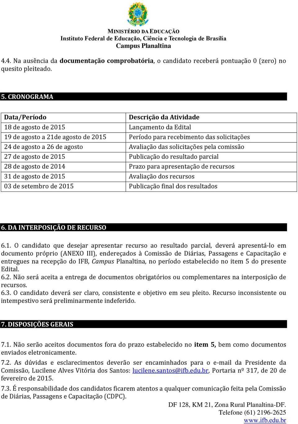 Avaliação das solicitações pela comissão 27 de agosto de 2015 Publicação do resultado parcial 28 de agosto de 2014 Prazo para apresentação de recursos 31 de agosto de 2015 Avaliação dos recursos 03