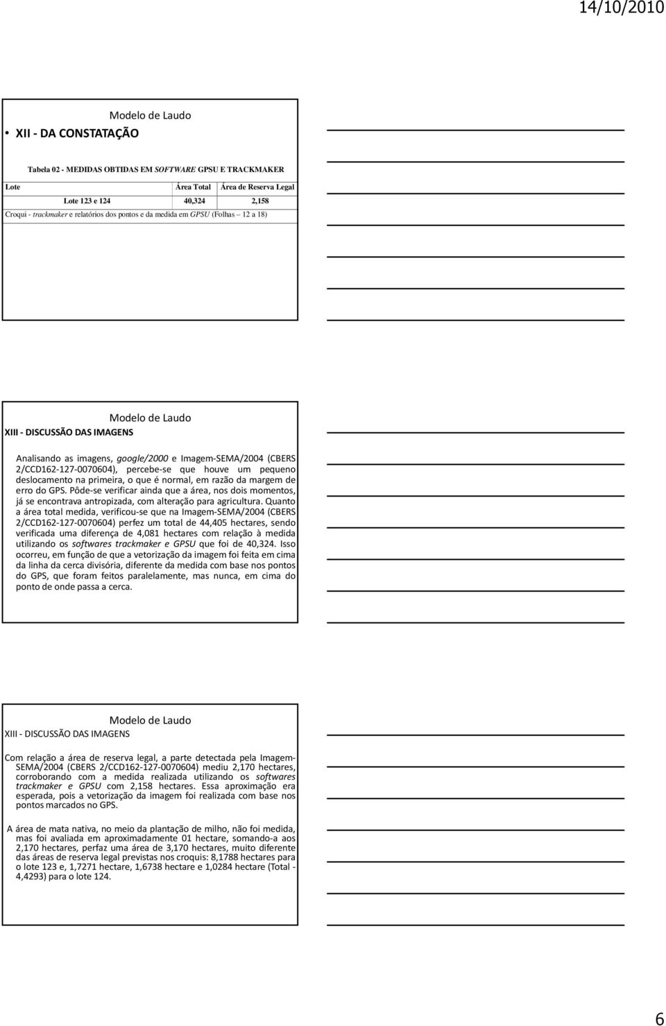 que é normal, em razão da margem de erro do GPS. Pôde-se verificar ainda que a área, nos dois momentos, já se encontrava antropizada, com alteração para agricultura.