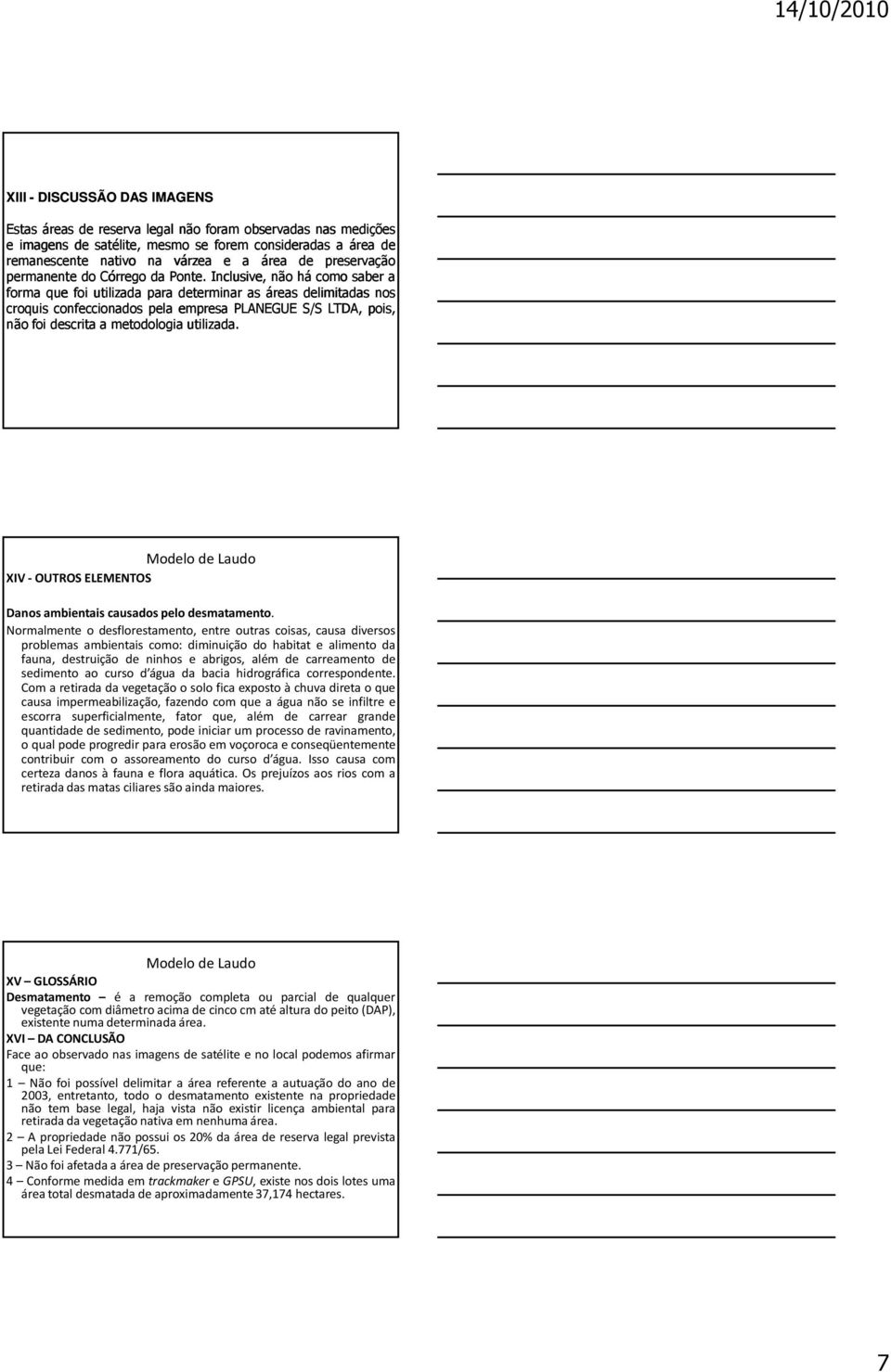 Inclusive, não há como saber a forma que foi utilizada para determinar as áreas delimitadas nos croquis confeccionados pela empresa PLANEGUE S/S LTDA, pois, não foi descrita a metodologia utilizada.