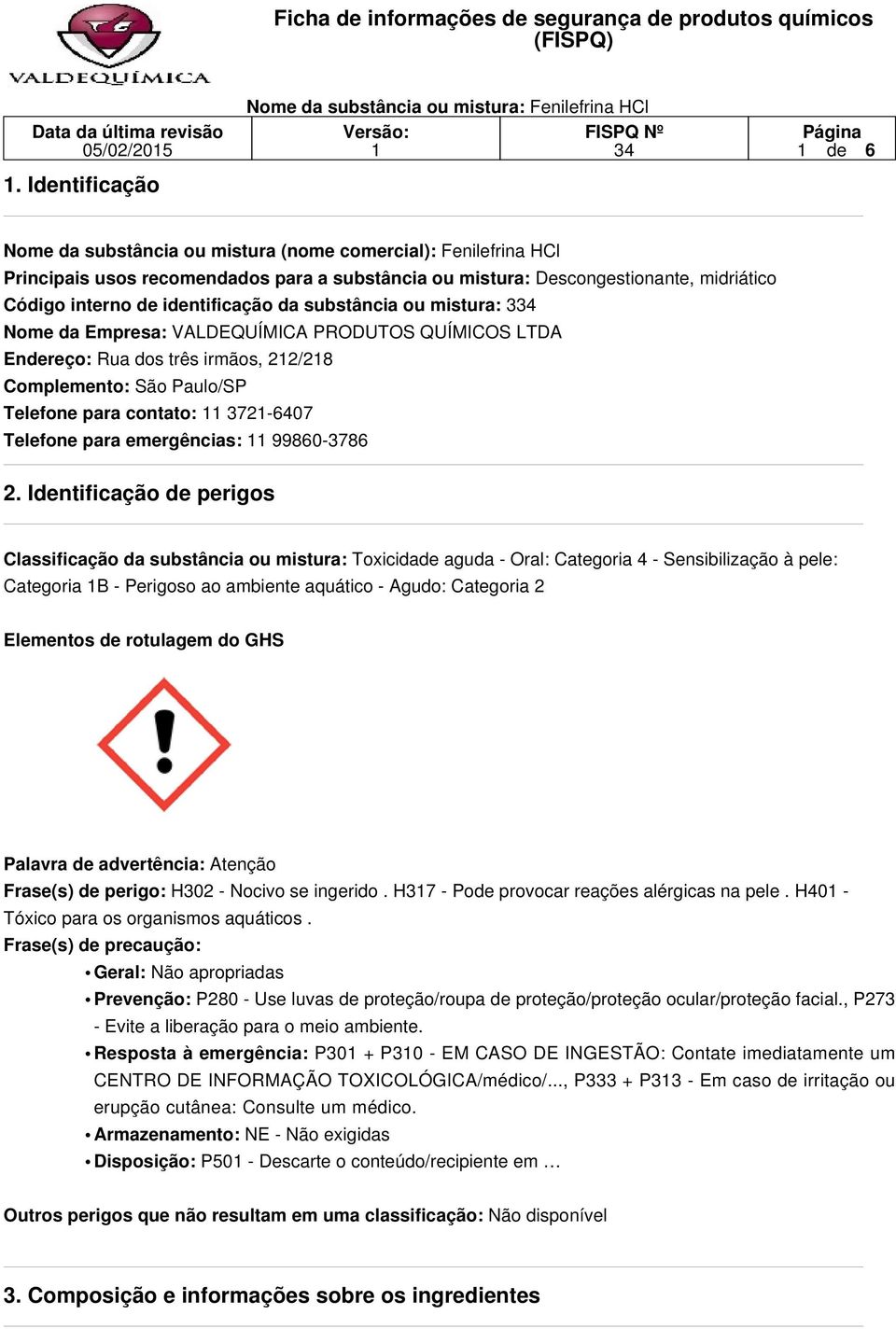 identificação da substância ou mistura: 3 Nome da Empresa: VALDEQUÍMICA PRODUTOS QUÍMICOS LTDA Endereço: Rua dos três irmãos, 22/28 Complemento: São Paulo/SP Telefone para contato: 372-6407 Telefone