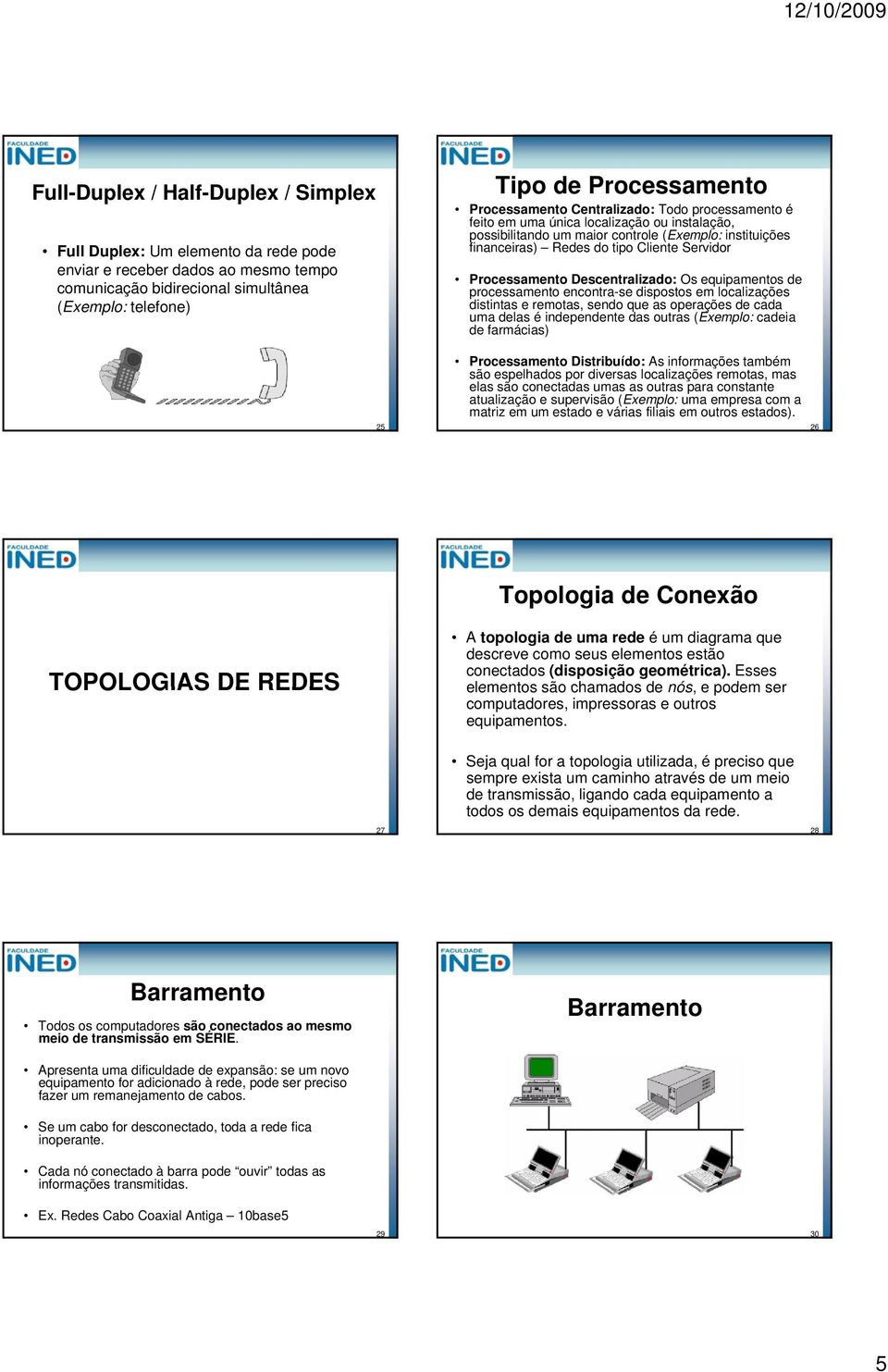 Processamento Descentralizado: Os equipamentos de processamento encontra-se dispostos em localizações distintas e remotas, sendo que as operações de cada uma delas é independente das outras (Exemplo: