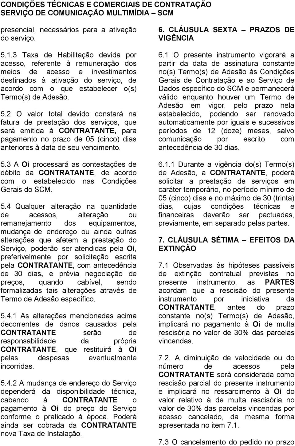 2 O valor total devido constará na fatura de prestação dos serviços, que será emitida à CONTRATANTE, para pagamento no prazo de 05 (cinco) dias anteriores à data de seu vencimento. 5.