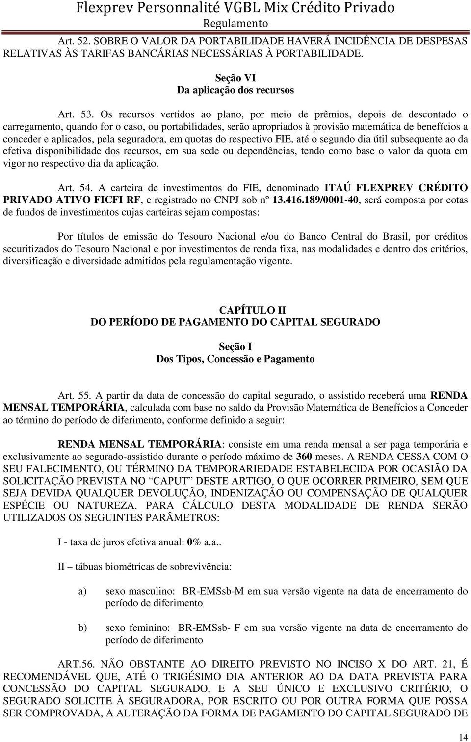 aplicados, pela seguradora, em quotas do respectivo FIE, até o segundo dia útil subsequente ao da efetiva disponibilidade dos recursos, em sua sede ou dependências, tendo como base o valor da quota