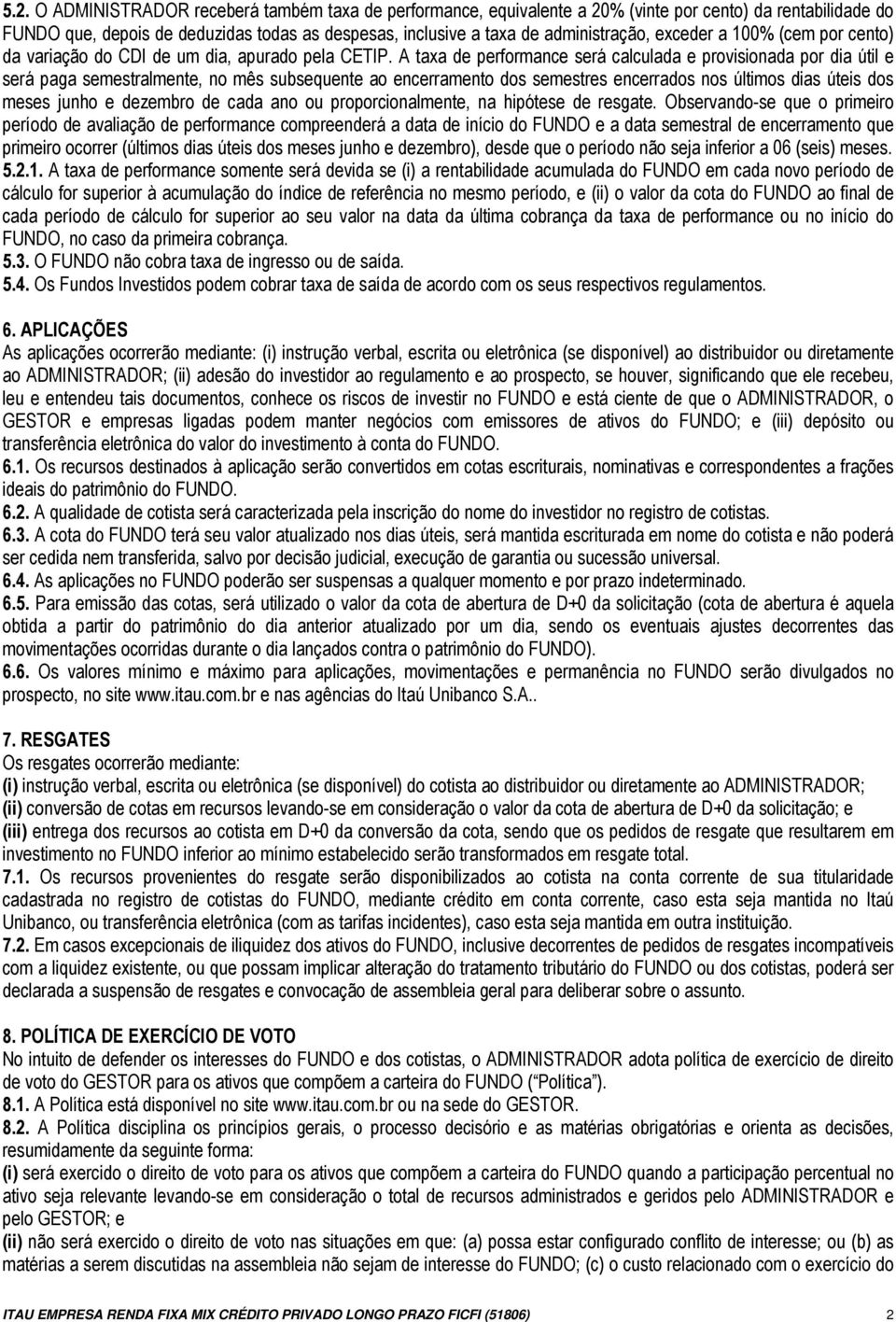 A taxa de performance será calculada e provisionada por dia útil e será paga semestralmente, no mês subsequente ao encerramento dos semestres encerrados nos últimos dias úteis dos meses junho e