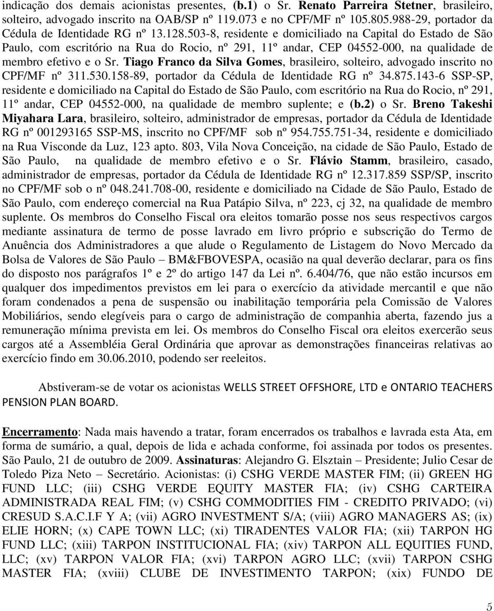 503-8, residente e domiciliado na Capital do Estado de São Paulo, com escritório na Rua do Rocio, nº 291, 11º andar, CEP 04552-000, na qualidade de membro efetivo e o Sr.