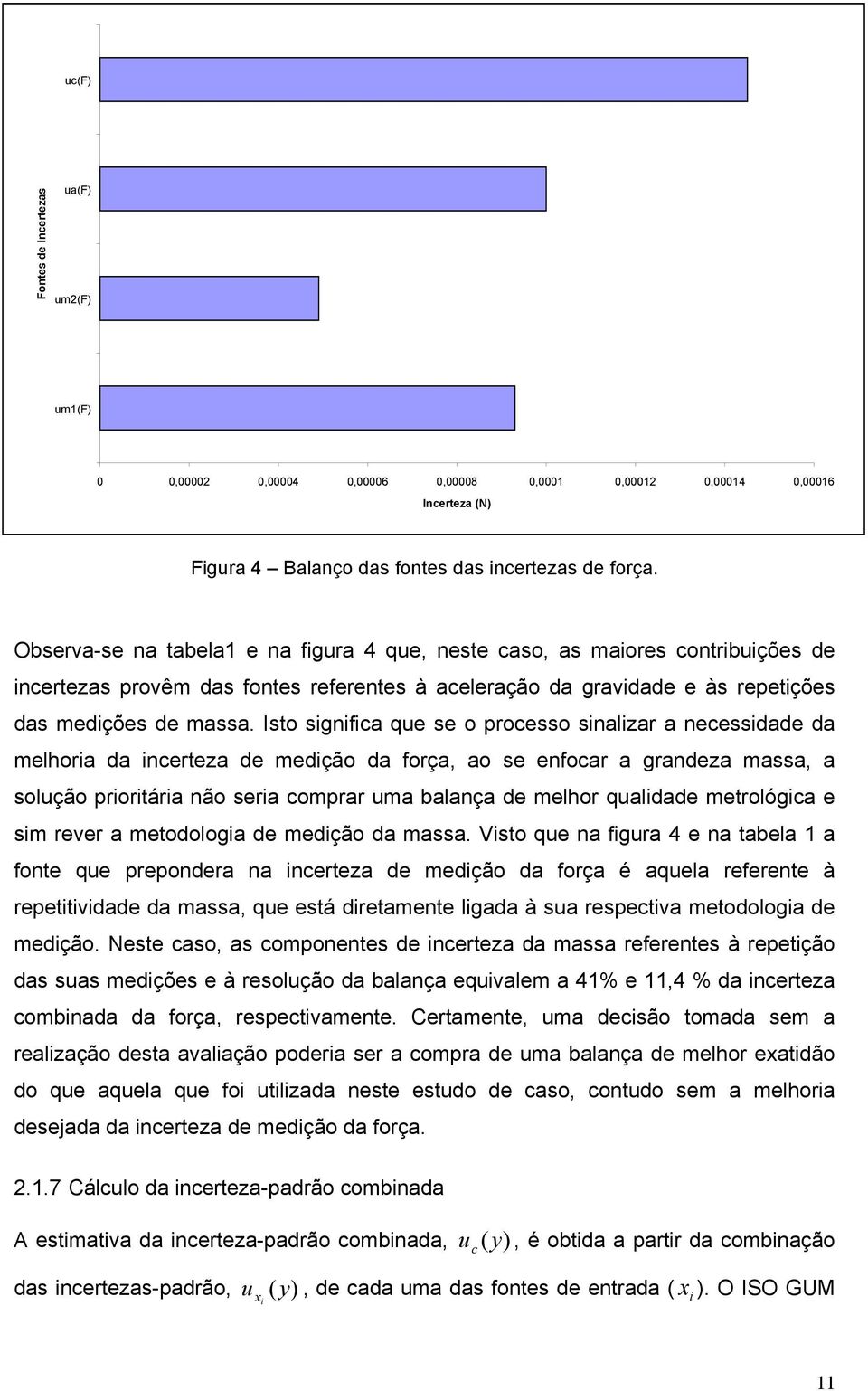 Isto sgnfca que se o processo snalzar a necessdade da melhora da ncerteza de medção da força, ao se enfocar a grandeza massa, a solução prortára não sera comprar uma balança de melhor qualdade