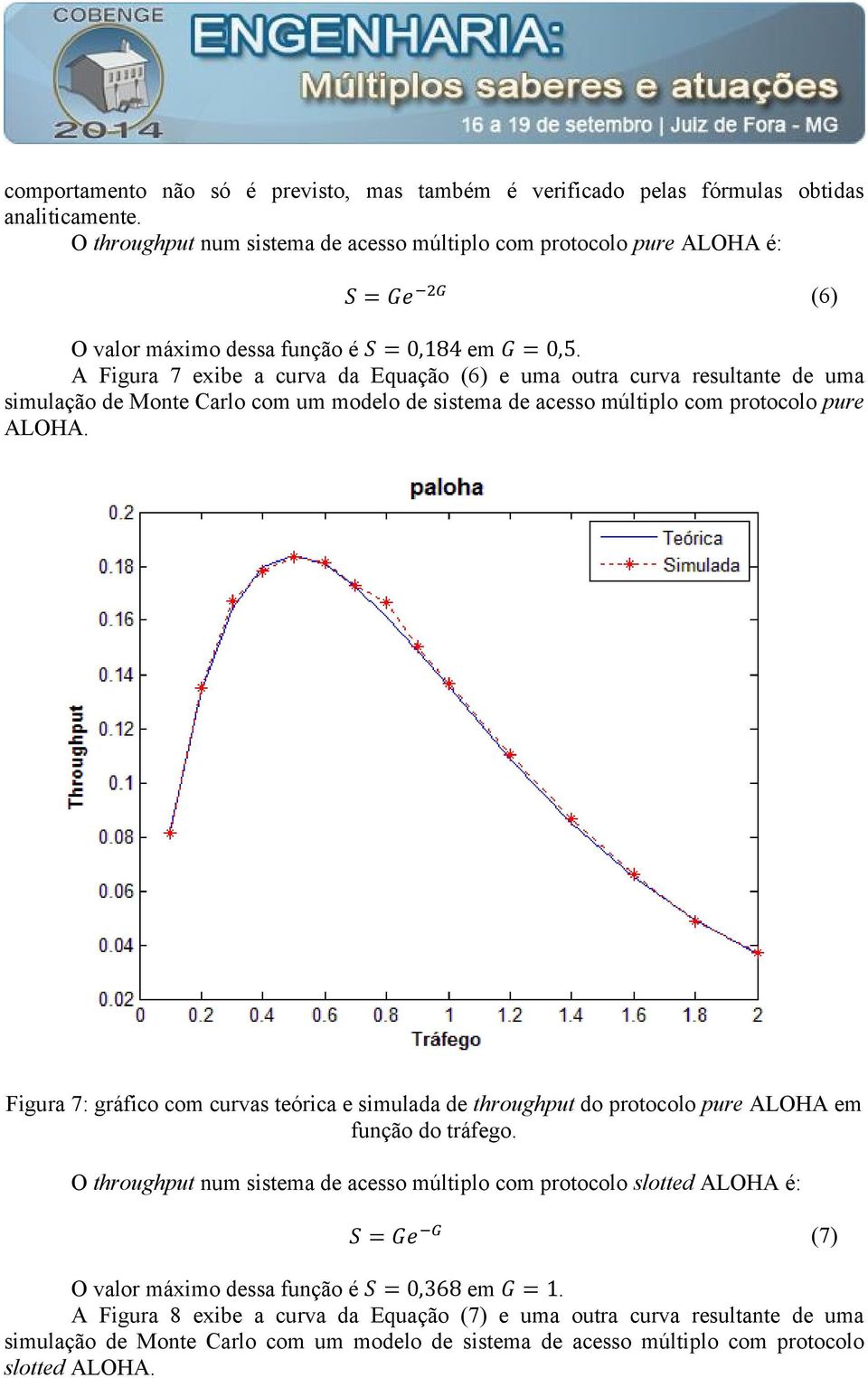 A Figura 7 exibe a curva da Equação (6) e uma outra curva resultante de uma simulação de Monte Carlo com um modelo de sistema de acesso múltiplo com protocolo pure ALOHA.
