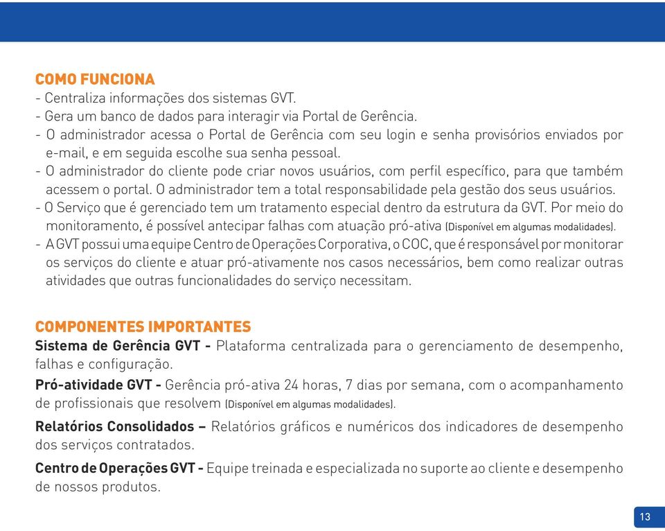 - O administrador do cliente pode criar novos usuários, com perfil específico, para que também acessem o portal. O administrador tem a total responsabilidade pela gestão dos seus usuários.