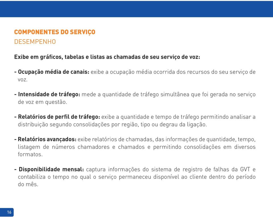 - Relatórios de perfil de tráfego: exibe a quantidade e tempo de tráfego permitindo analisar a distribuição segundo consolidações por região, tipo ou degrau da ligação.