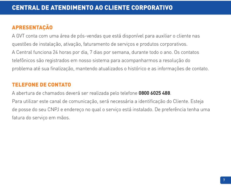 Os contatos telefônicos são registrados em nosso sistema para acompanharmos a resolução do problema até sua finalização, mantendo atualizados o histórico e as informações de contato.