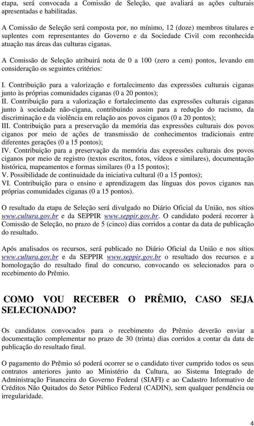 A Comissão de Seleção atribuirá nota de 0 a 100 (zero a cem) pontos, levando em consideração os seguintes critérios: I.