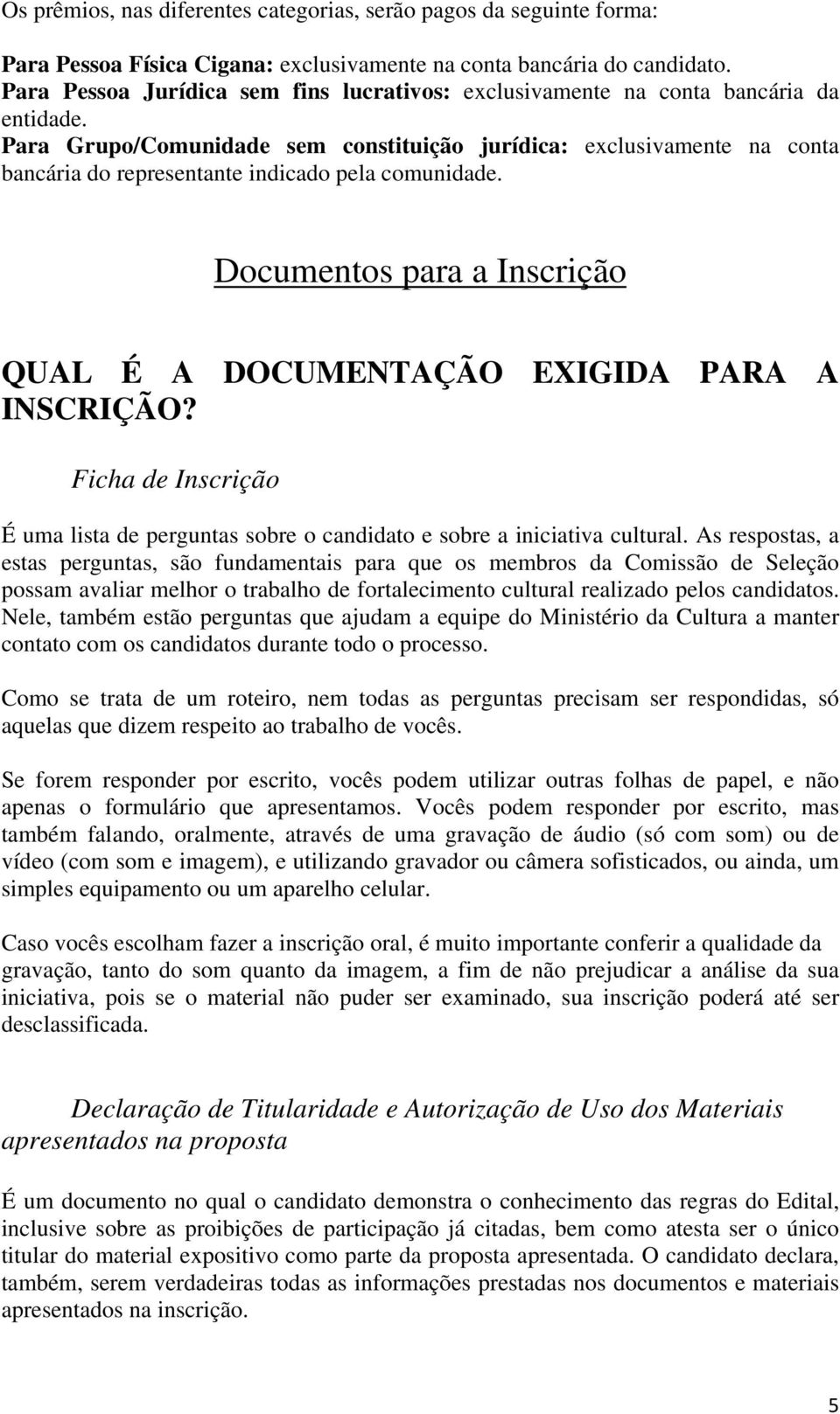 Para Grupo/Comunidade sem constituição jurídica: exclusivamente na conta bancária do representante indicado pela comunidade. Documentos para a Inscrição QUAL É A DOCUMENTAÇÃO EXIGIDA PARA A INSCRIÇÃO?