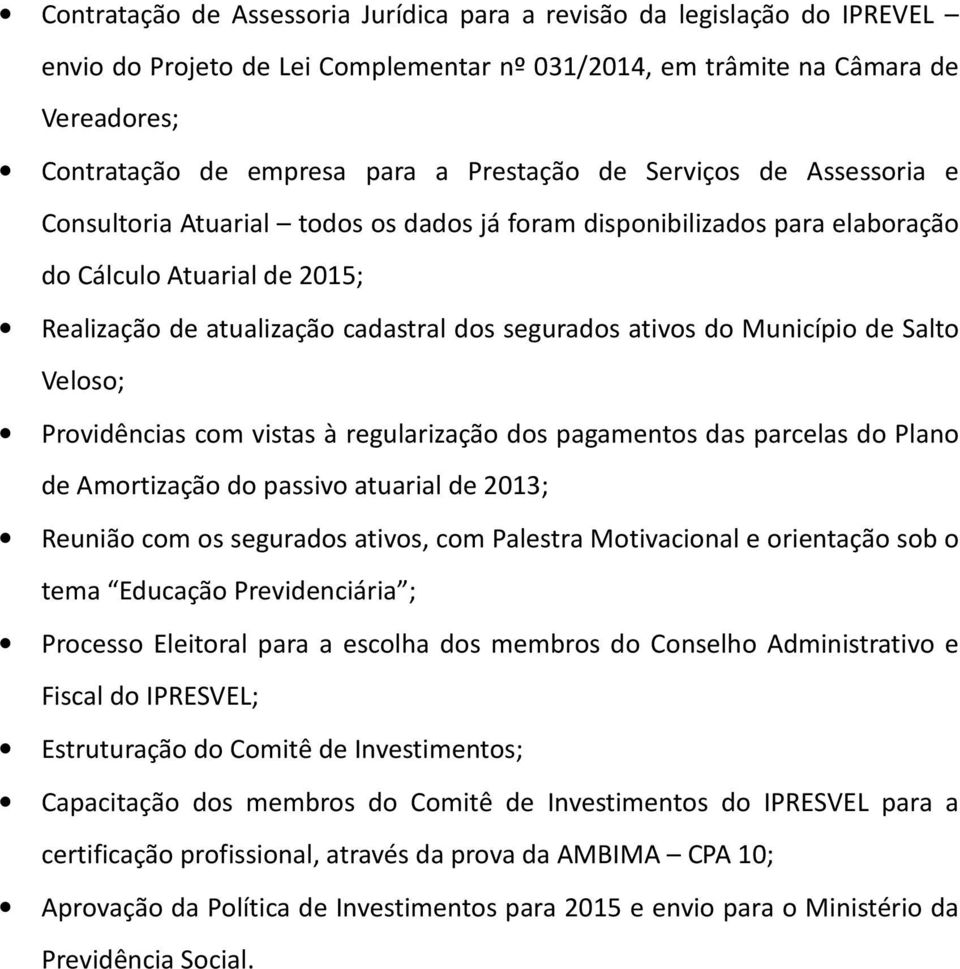 ativos do Município de Salto Veloso; Providências com vistas à regularização dos pagamentos das parcelas do Plano de Amortização do passivo atuarial de 2013; Reunião com os segurados ativos, com