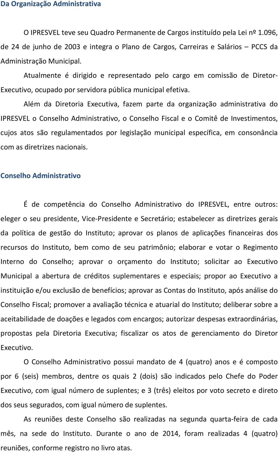 Atualmente é dirigido e representado pelo cargo em comissão de Diretor- Executivo, ocupado por servidora pública municipal efetiva.