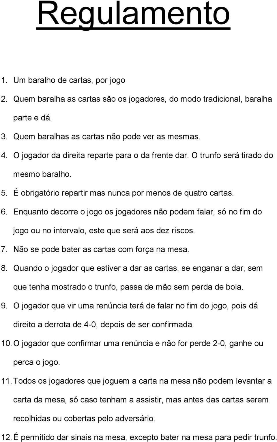 Enquanto decorre o jogo os jogadores não podem falar, só no fim do jogo ou no intervalo, este que será aos dez riscos. 7. Não se pode bater as cartas com força na mesa. 8.