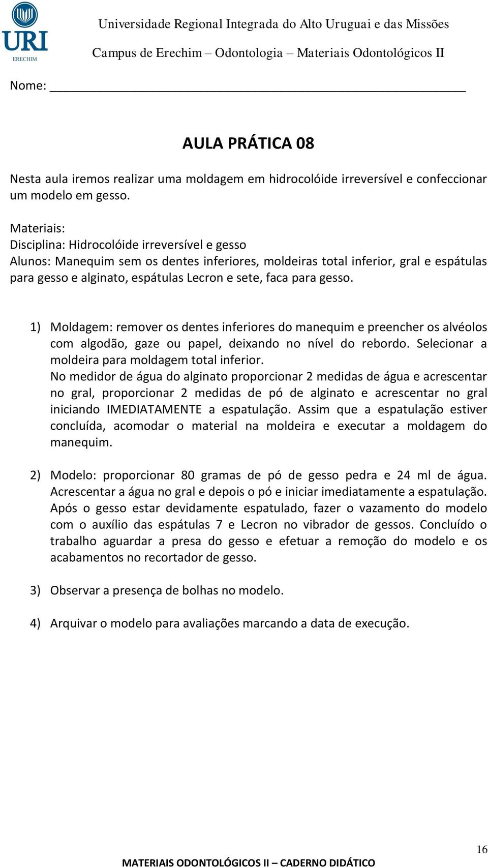 para gesso. 1) Moldagem: remover os dentes inferiores do manequim e preencher os alvéolos com algodão, gaze ou papel, deixando no nível do rebordo. Selecionar a moldeira para moldagem total inferior.