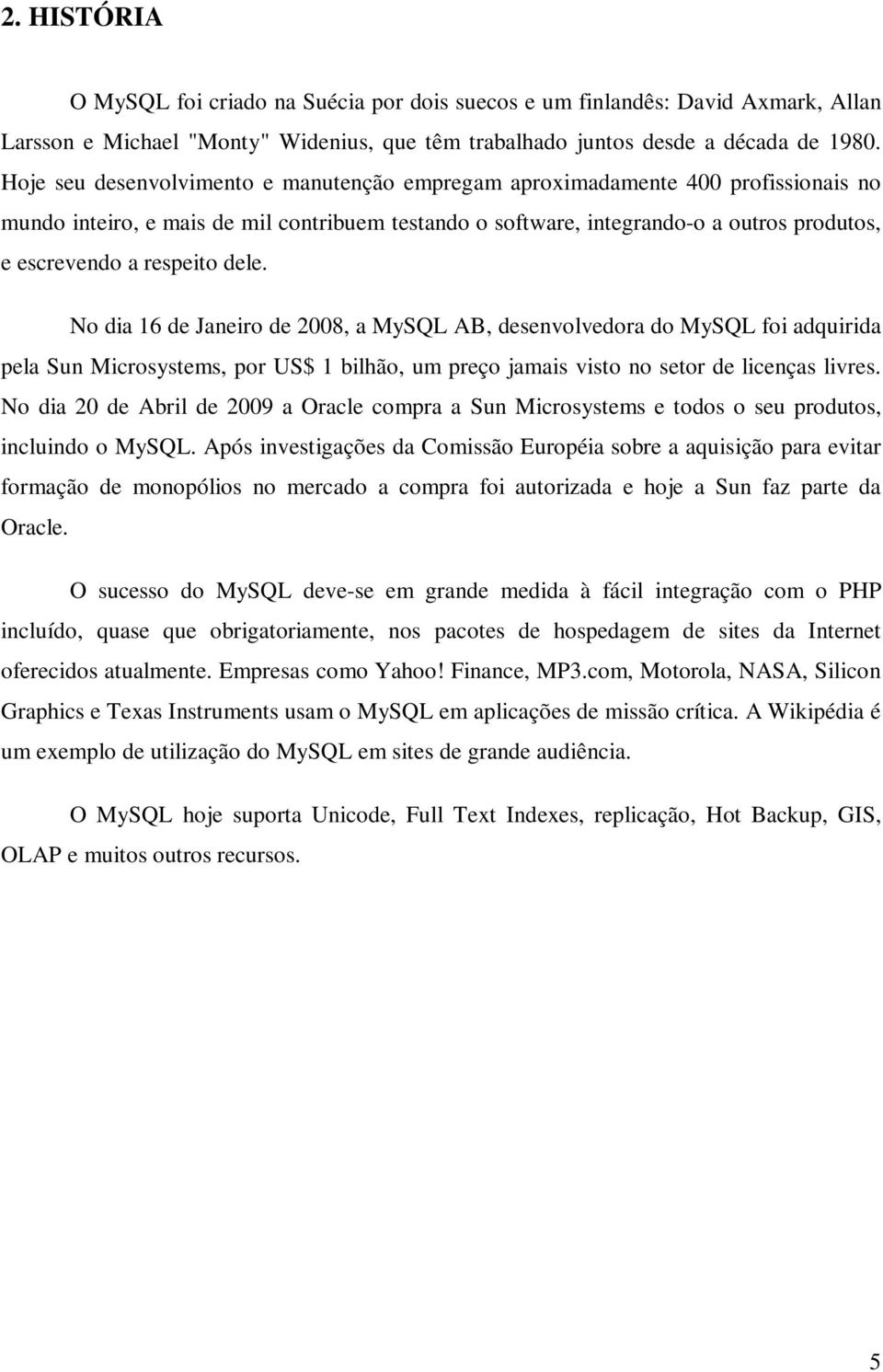 respeito dele. No dia 16 de Janeiro de 2008, a MySQL AB, desenvolvedora do MySQL foi adquirida pela Sun Microsystems, por US$ 1 bilhão, um preço jamais visto no setor de licenças livres.