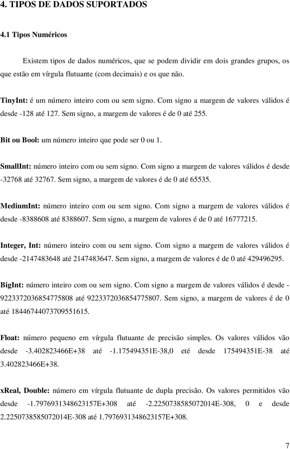 Bit ou Bool: um número inteiro que pode ser 0 ou 1. SmallInt: número inteiro com ou sem signo. Com signo a margem de valores válidos é desde -32768 até 32767.