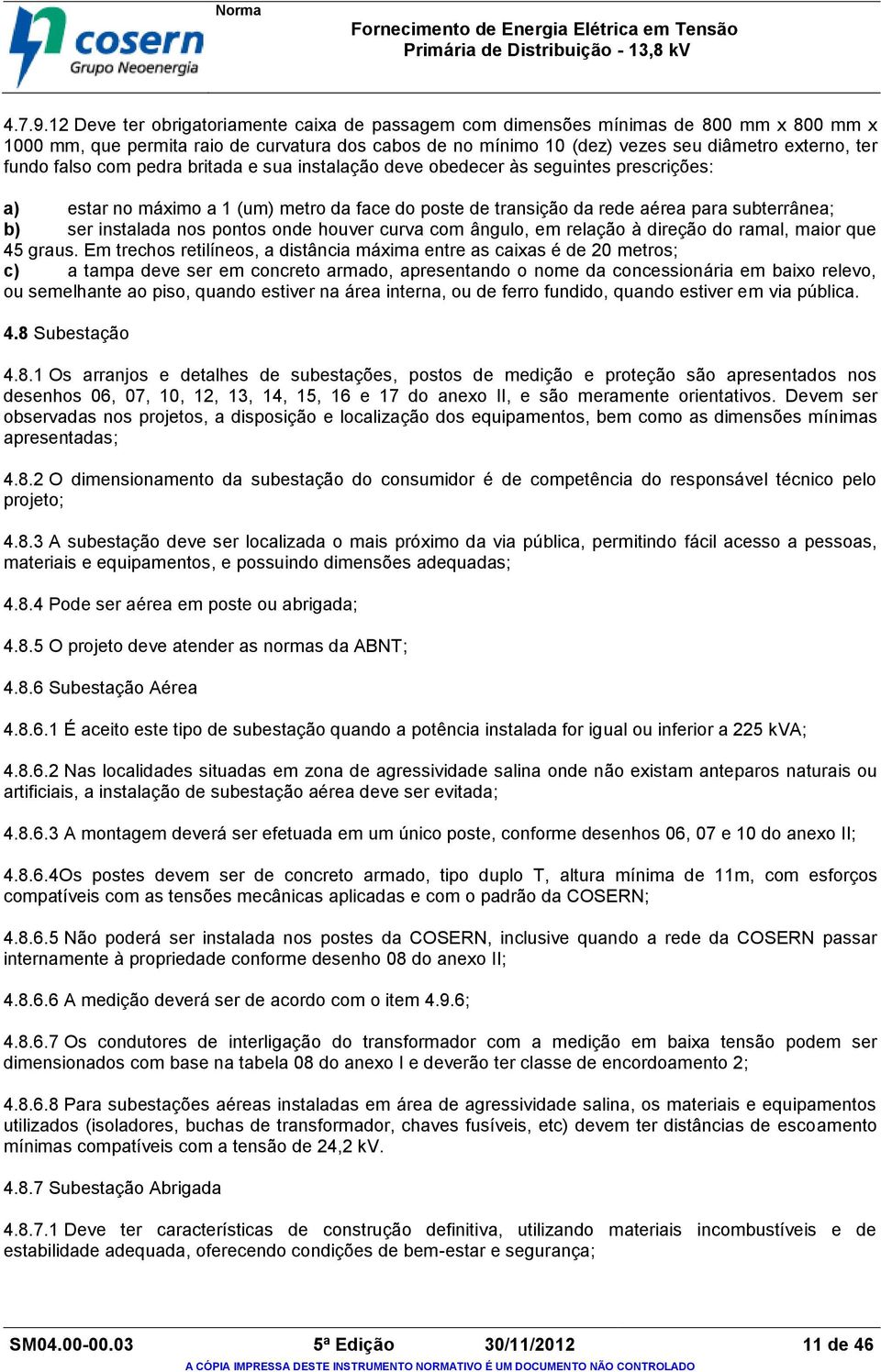 falso com pedra britada e sua instalação deve obedecer às seguintes prescrições: a) estar no máximo a 1 (um) metro da face do poste de transição da rede aérea para subterrânea; b) ser instalada nos