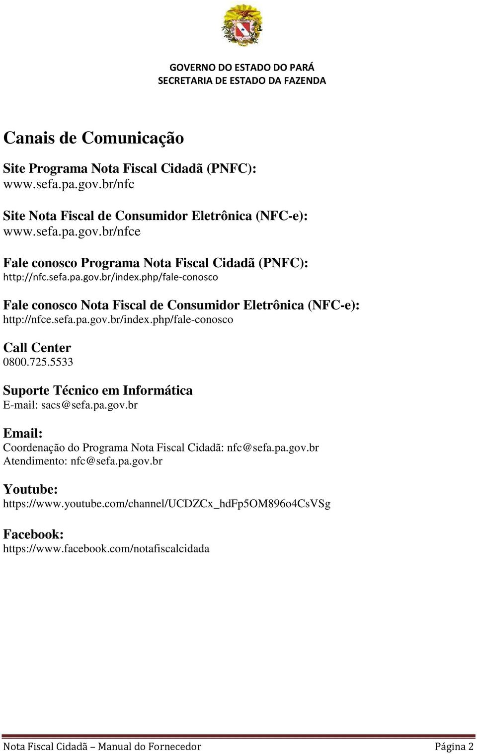 5533 Suporte Técnico em Informática E-mail: sacs@sefa.pa.gov.br Email: Coordenação do Programa Nota Fiscal Cidadã: nfc@sefa.pa.gov.br Atendimento: nfc@sefa.pa.gov.br Youtube: https://www.