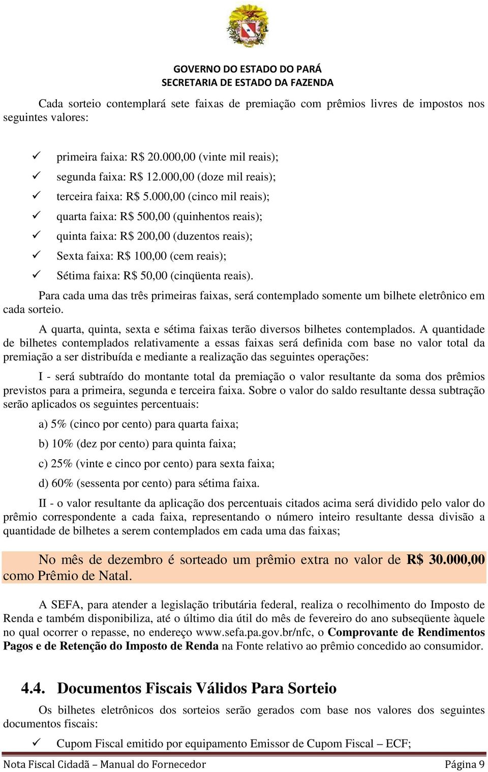 000,00 (cinco mil reais); quarta faixa: R$ 500,00 (quinhentos reais); quinta faixa: R$ 200,00 (duzentos reais); Sexta faixa: R$ 100,00 (cem reais); Sétima faixa: R$ 50,00 (cinqüenta reais).