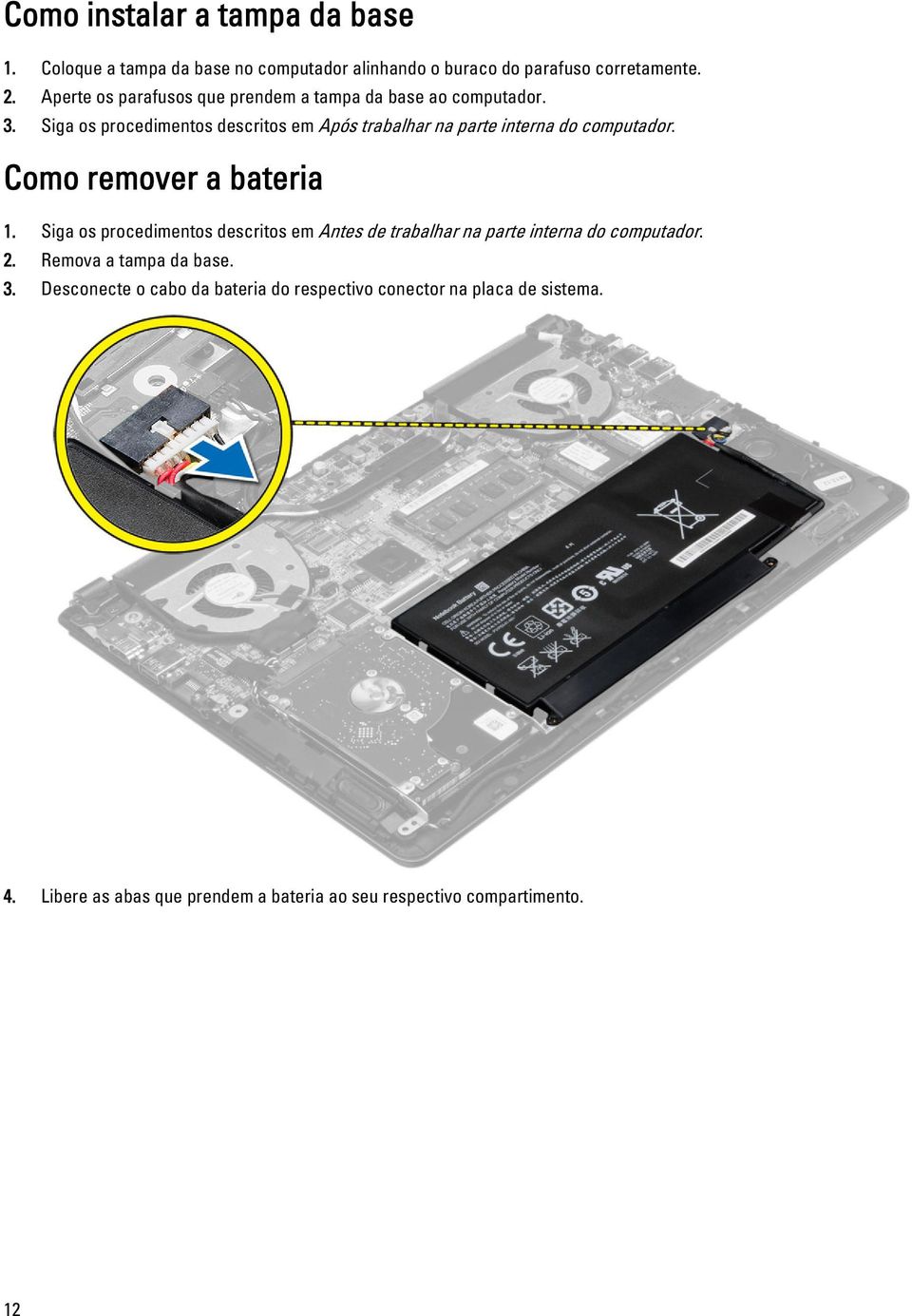 Siga os procedimentos descritos em Após trabalhar na parte interna do computador. Como remover a bateria 1.