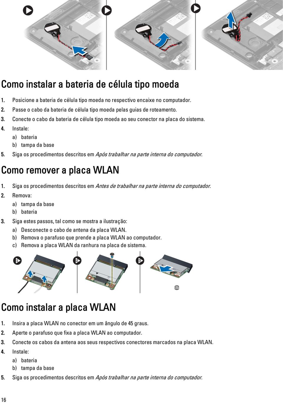 Siga os procedimentos descritos em Após trabalhar na parte interna do computador. Como remover a placa WLAN 1. Siga os procedimentos descritos em Antes de trabalhar na parte interna do computador. 2.