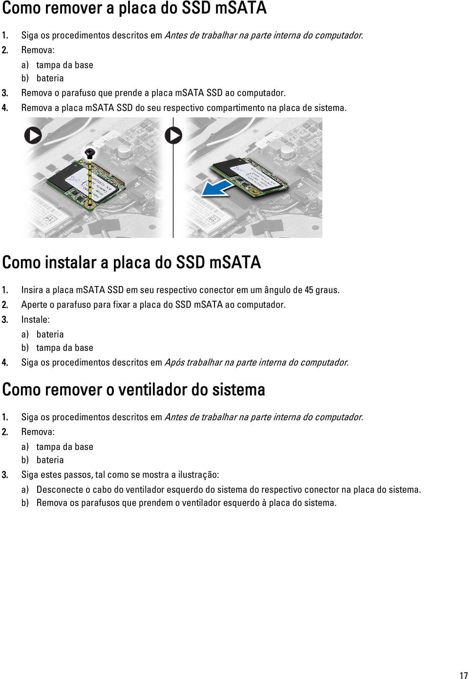 Insira a placa msata SSD em seu respectivo conector em um ângulo de 45 graus. 2. Aperte o parafuso para fixar a placa do SSD msata ao computador. 3. Instale: a) bateria b) tampa da base 4.