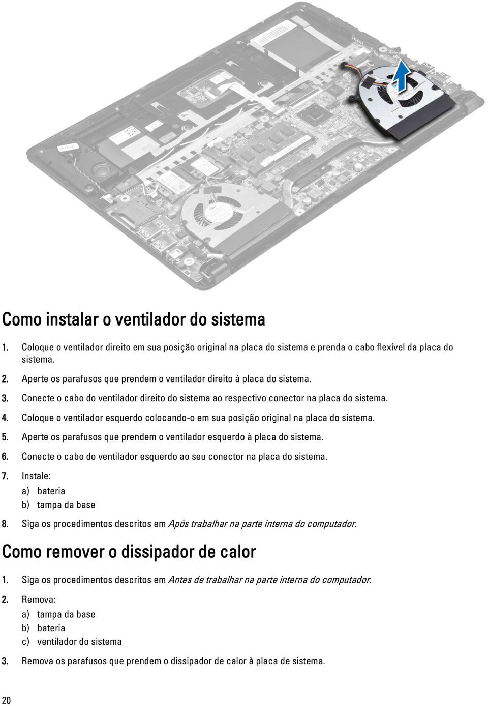 Coloque o ventilador esquerdo colocando-o em sua posição original na placa do sistema. 5. Aperte os parafusos que prendem o ventilador esquerdo à placa do sistema. 6.