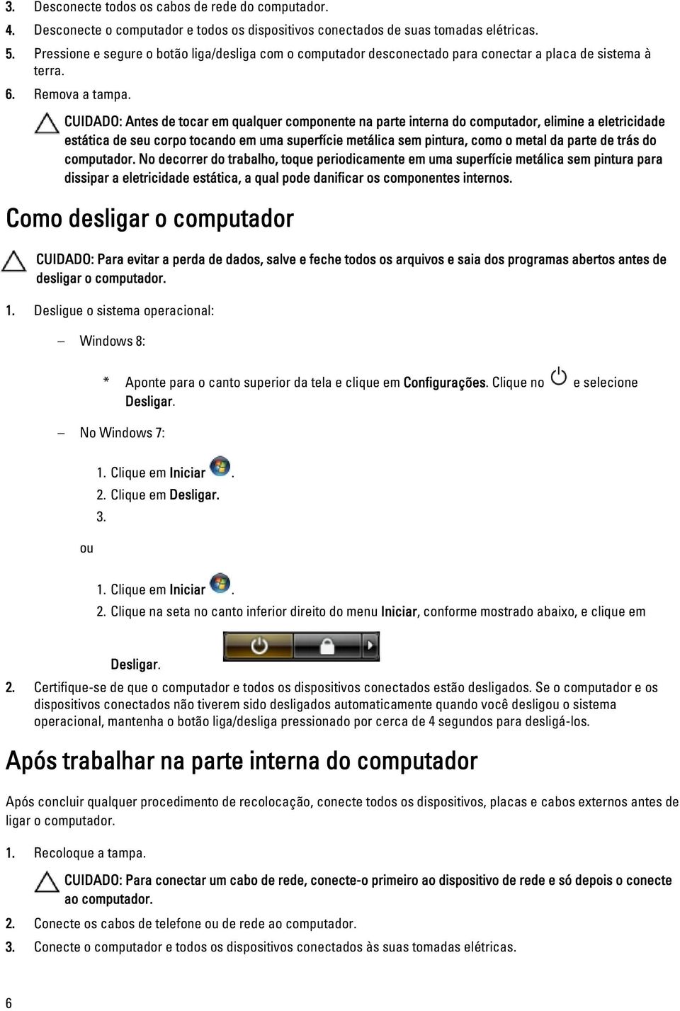 CUIDADO: Antes de tocar em qualquer componente na parte interna do computador, elimine a eletricidade estática de seu corpo tocando em uma superfície metálica sem pintura, como o metal da parte de