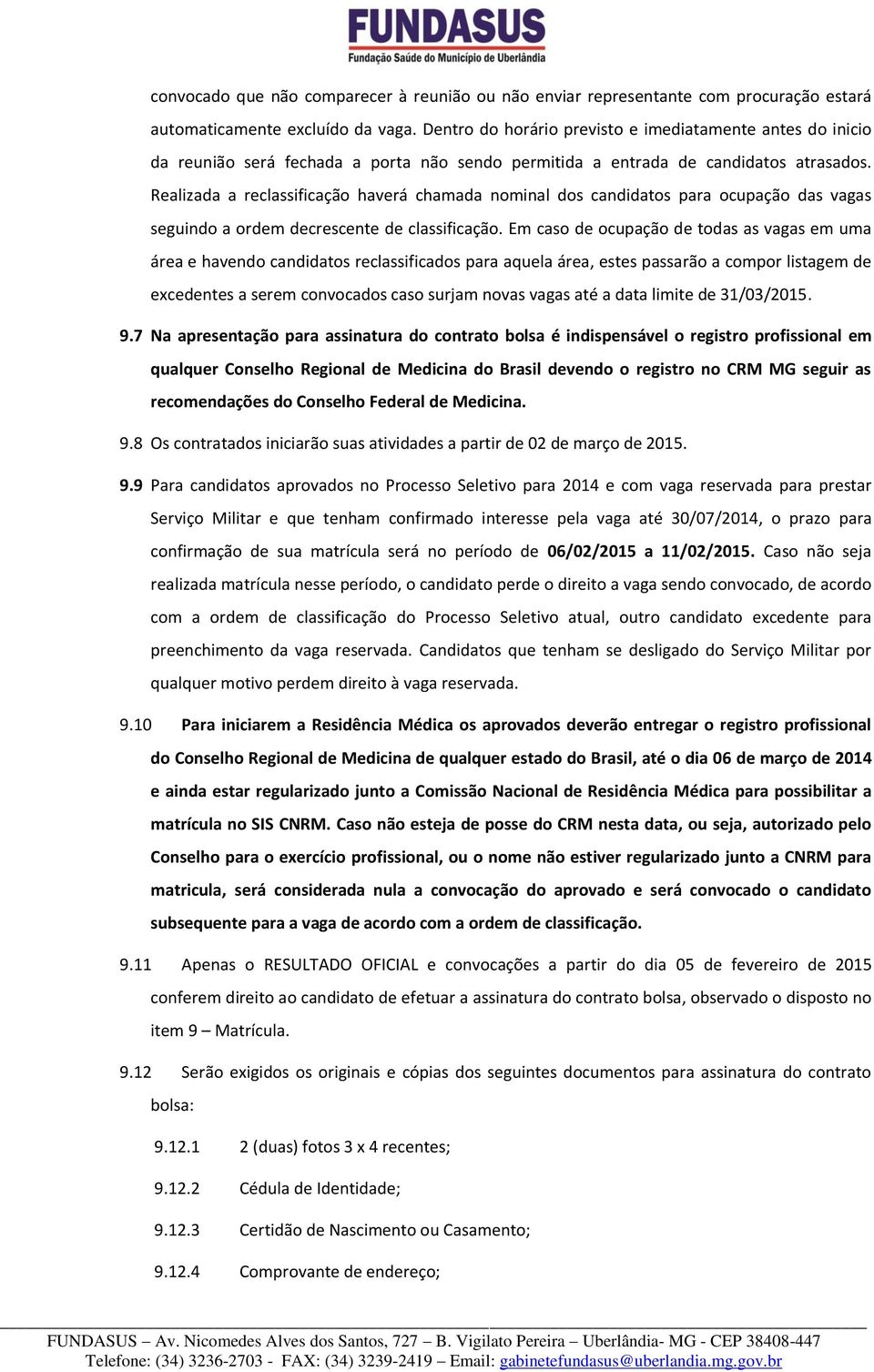 Realizada a reclassificação haverá chamada nominal dos candidatos para ocupação das vagas seguindo a ordem decrescente de classificação.